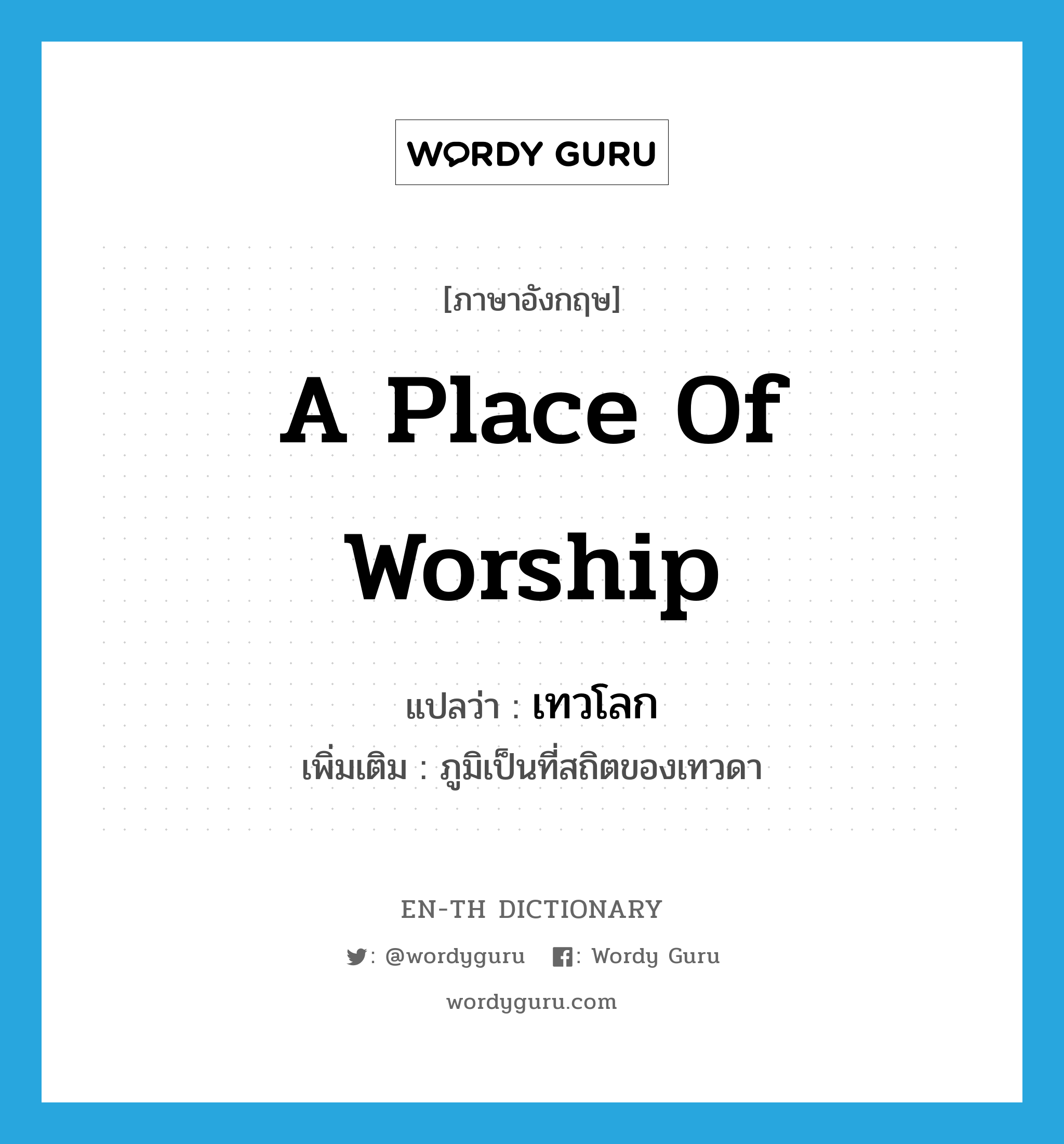 a place of worship แปลว่า?, คำศัพท์ภาษาอังกฤษ a place of worship แปลว่า เทวโลก ประเภท N เพิ่มเติม ภูมิเป็นที่สถิตของเทวดา หมวด N