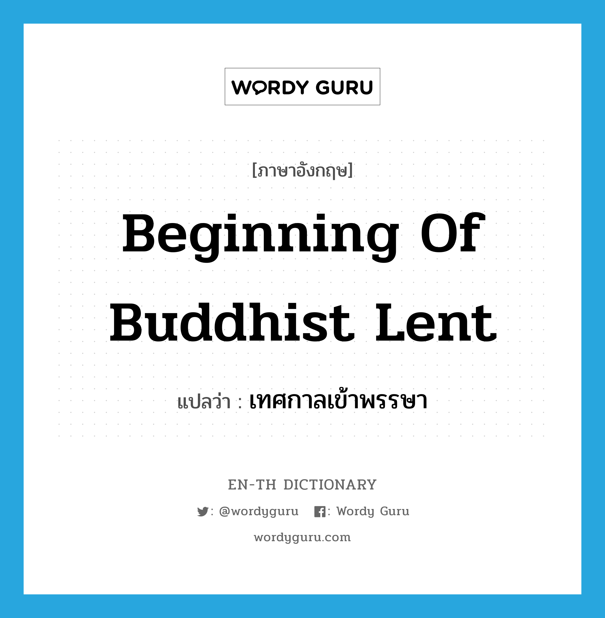 beginning of Buddhist Lent แปลว่า?, คำศัพท์ภาษาอังกฤษ beginning of Buddhist Lent แปลว่า เทศกาลเข้าพรรษา ประเภท N หมวด N