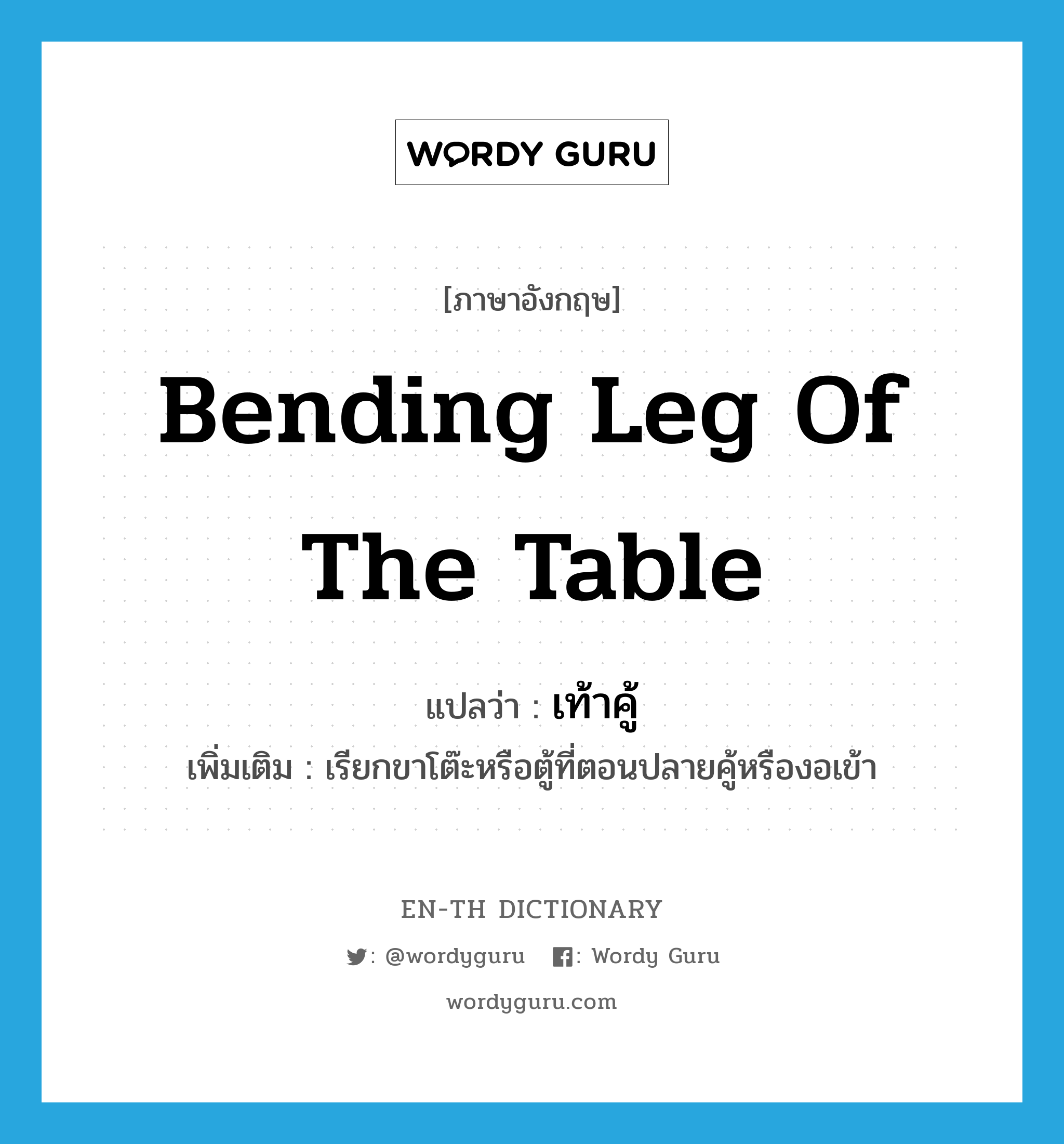 bending leg of the table แปลว่า?, คำศัพท์ภาษาอังกฤษ bending leg of the table แปลว่า เท้าคู้ ประเภท N เพิ่มเติม เรียกขาโต๊ะหรือตู้ที่ตอนปลายคู้หรืองอเข้า หมวด N