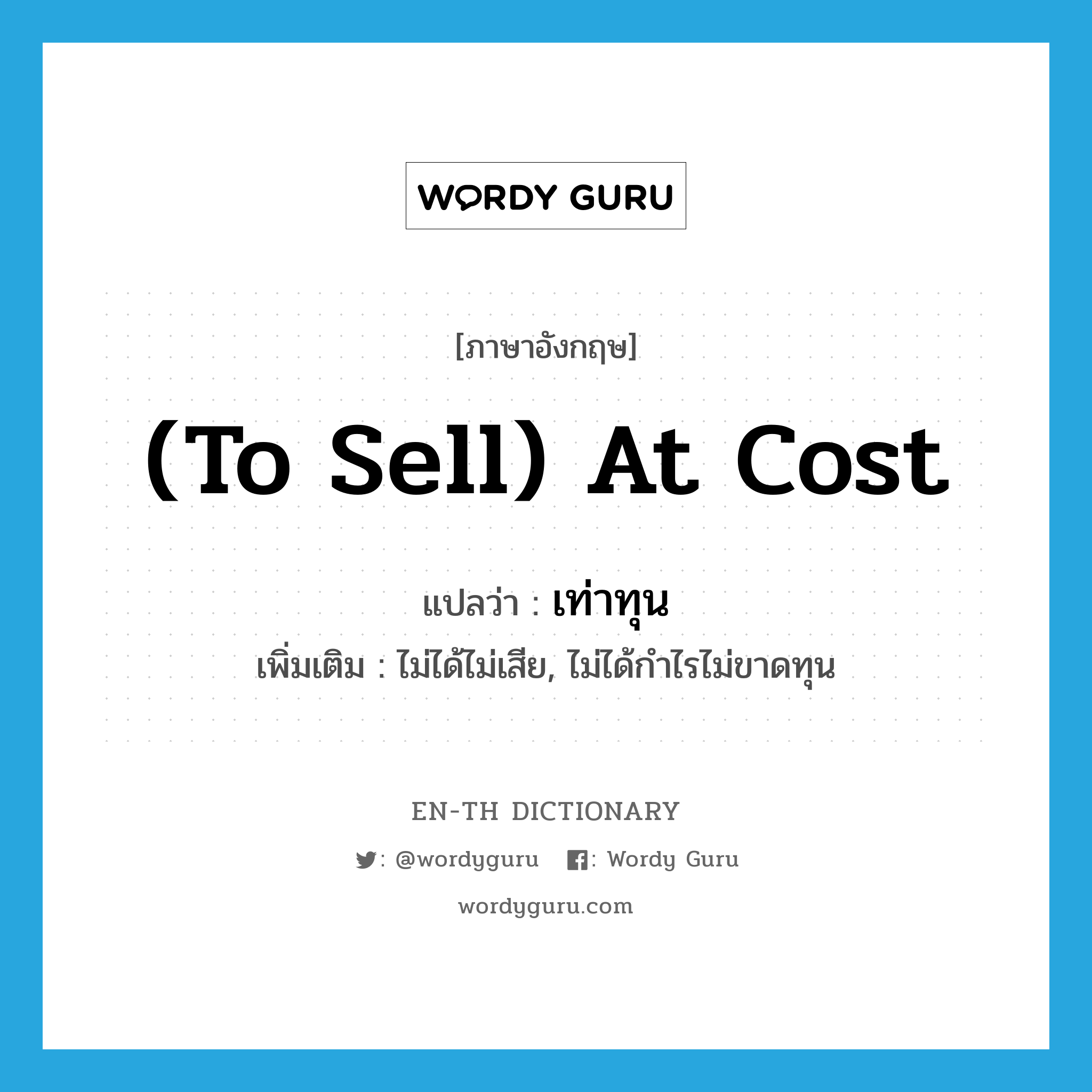 (to sell) at cost แปลว่า?, คำศัพท์ภาษาอังกฤษ (to sell) at cost แปลว่า เท่าทุน ประเภท ADV เพิ่มเติม ไม่ได้ไม่เสีย, ไม่ได้กำไรไม่ขาดทุน หมวด ADV