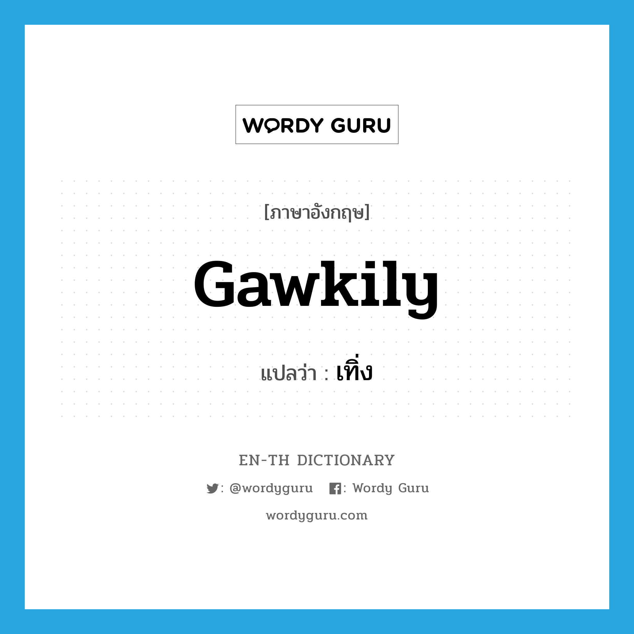 gawkily แปลว่า?, คำศัพท์ภาษาอังกฤษ gawkily แปลว่า เทิ่ง ประเภท ADV หมวด ADV
