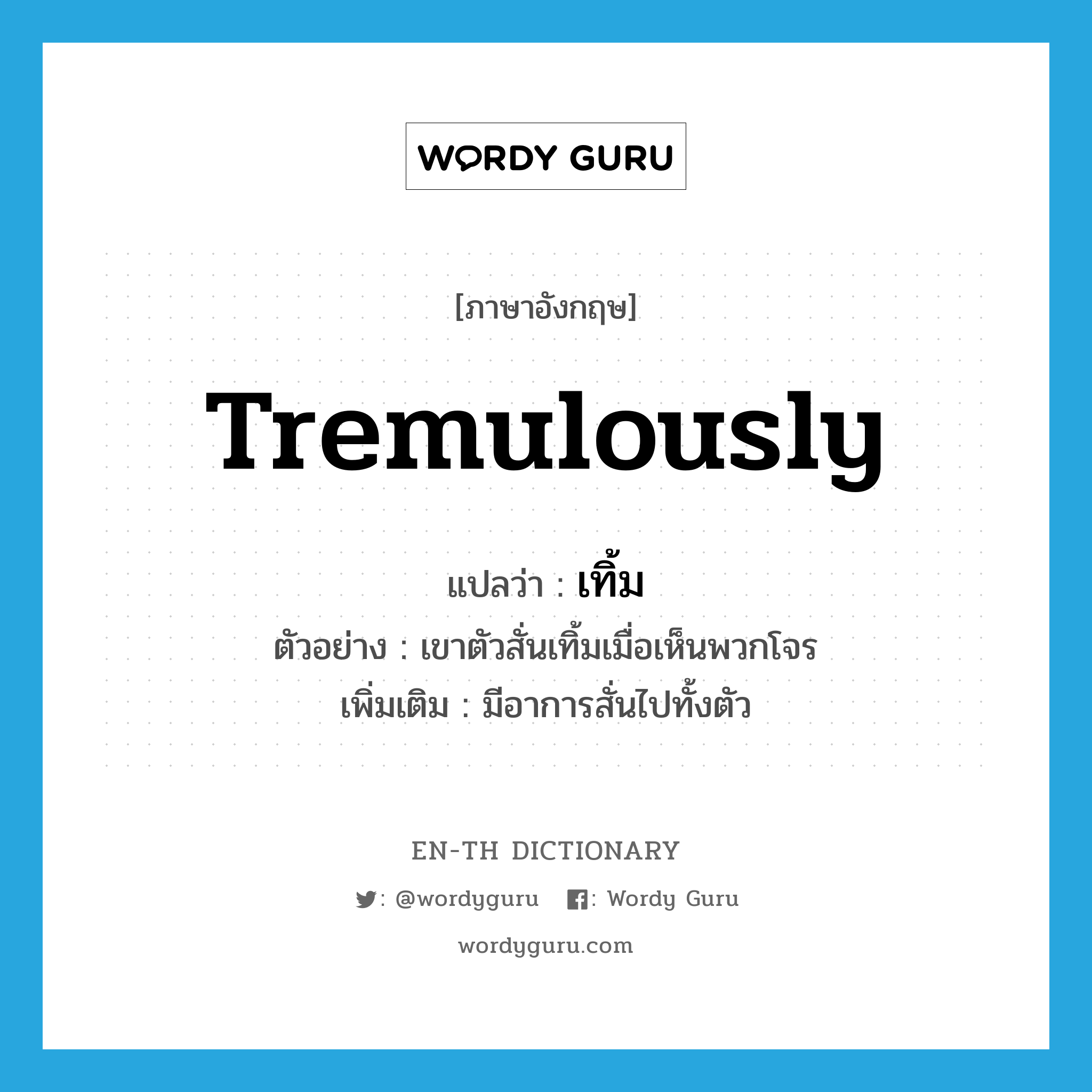 tremulously แปลว่า?, คำศัพท์ภาษาอังกฤษ tremulously แปลว่า เทิ้ม ประเภท ADV ตัวอย่าง เขาตัวสั่นเทิ้มเมื่อเห็นพวกโจร เพิ่มเติม มีอาการสั่นไปทั้งตัว หมวด ADV