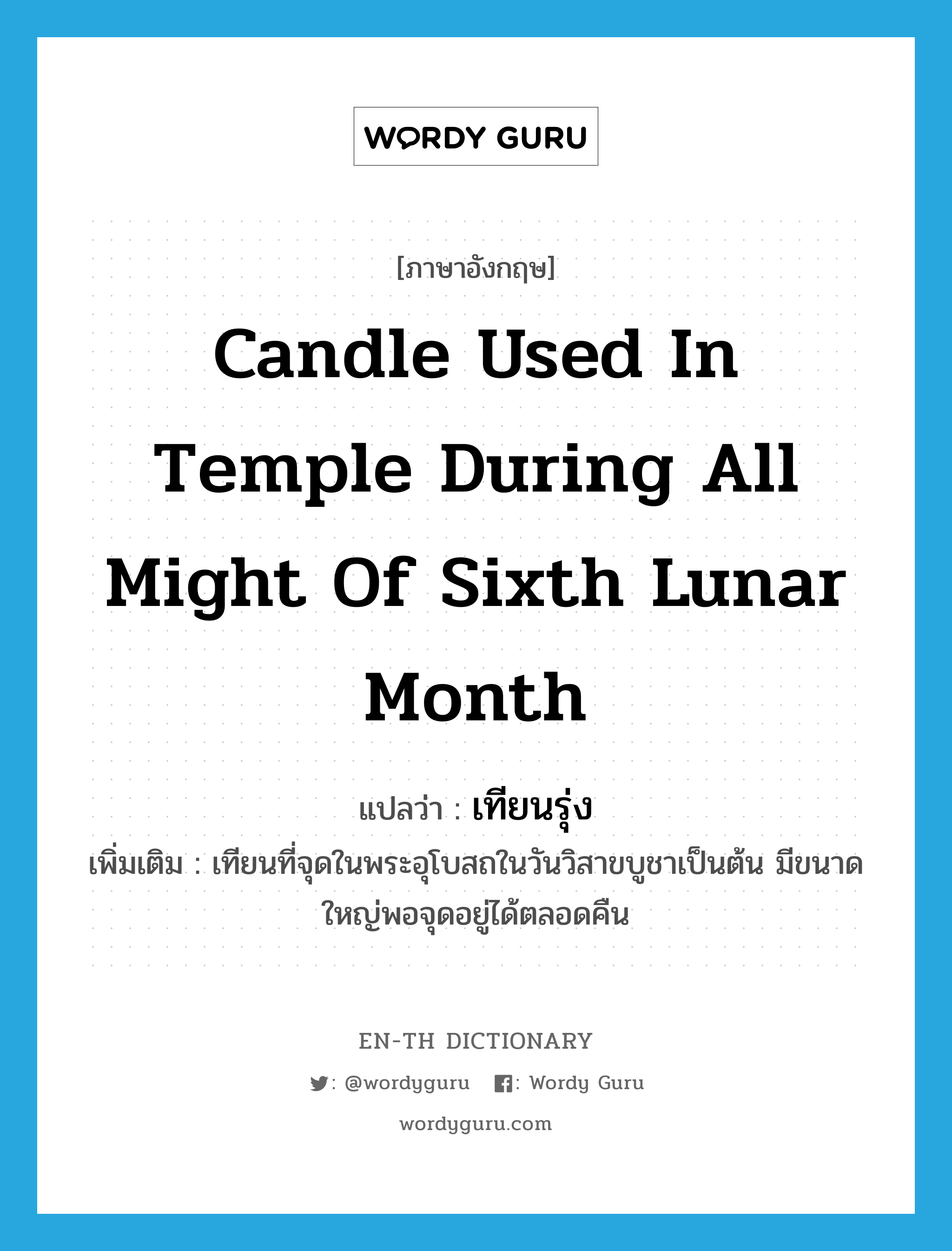 candle used in temple during all might of sixth lunar month แปลว่า?, คำศัพท์ภาษาอังกฤษ candle used in temple during all might of sixth lunar month แปลว่า เทียนรุ่ง ประเภท N เพิ่มเติม เทียนที่จุดในพระอุโบสถในวันวิสาขบูชาเป็นต้น มีขนาดใหญ่พอจุดอยู่ได้ตลอดคืน หมวด N