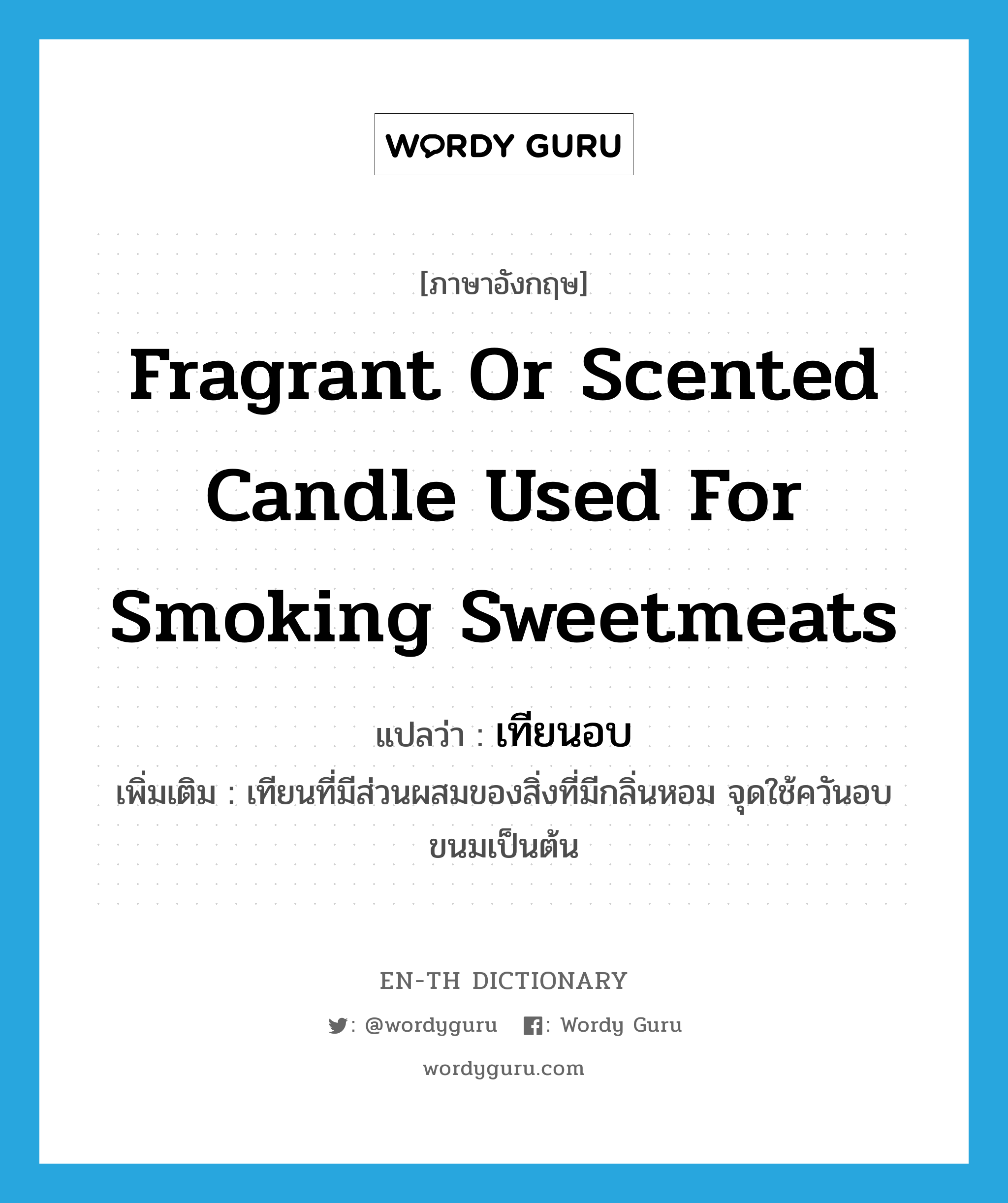 fragrant or scented candle used for smoking sweetmeats แปลว่า?, คำศัพท์ภาษาอังกฤษ fragrant or scented candle used for smoking sweetmeats แปลว่า เทียนอบ ประเภท N เพิ่มเติม เทียนที่มีส่วนผสมของสิ่งที่มีกลิ่นหอม จุดใช้ควันอบขนมเป็นต้น หมวด N