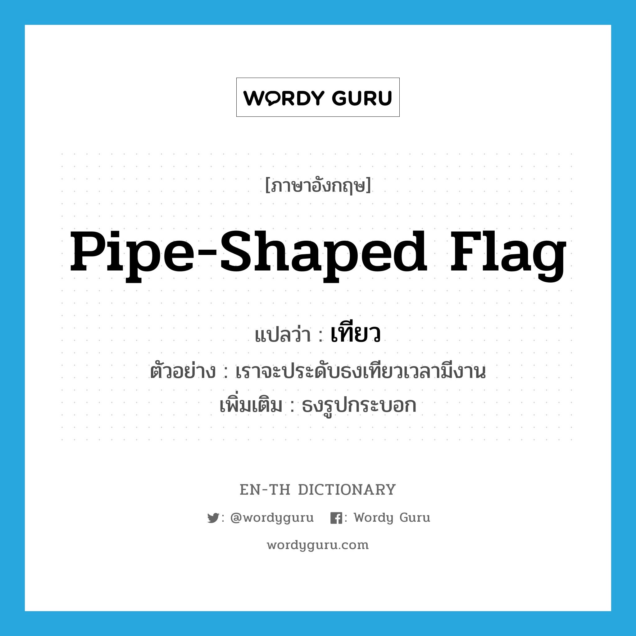 pipe-shaped flag แปลว่า?, คำศัพท์ภาษาอังกฤษ pipe-shaped flag แปลว่า เทียว ประเภท N ตัวอย่าง เราจะประดับธงเทียวเวลามีงาน เพิ่มเติม ธงรูปกระบอก หมวด N