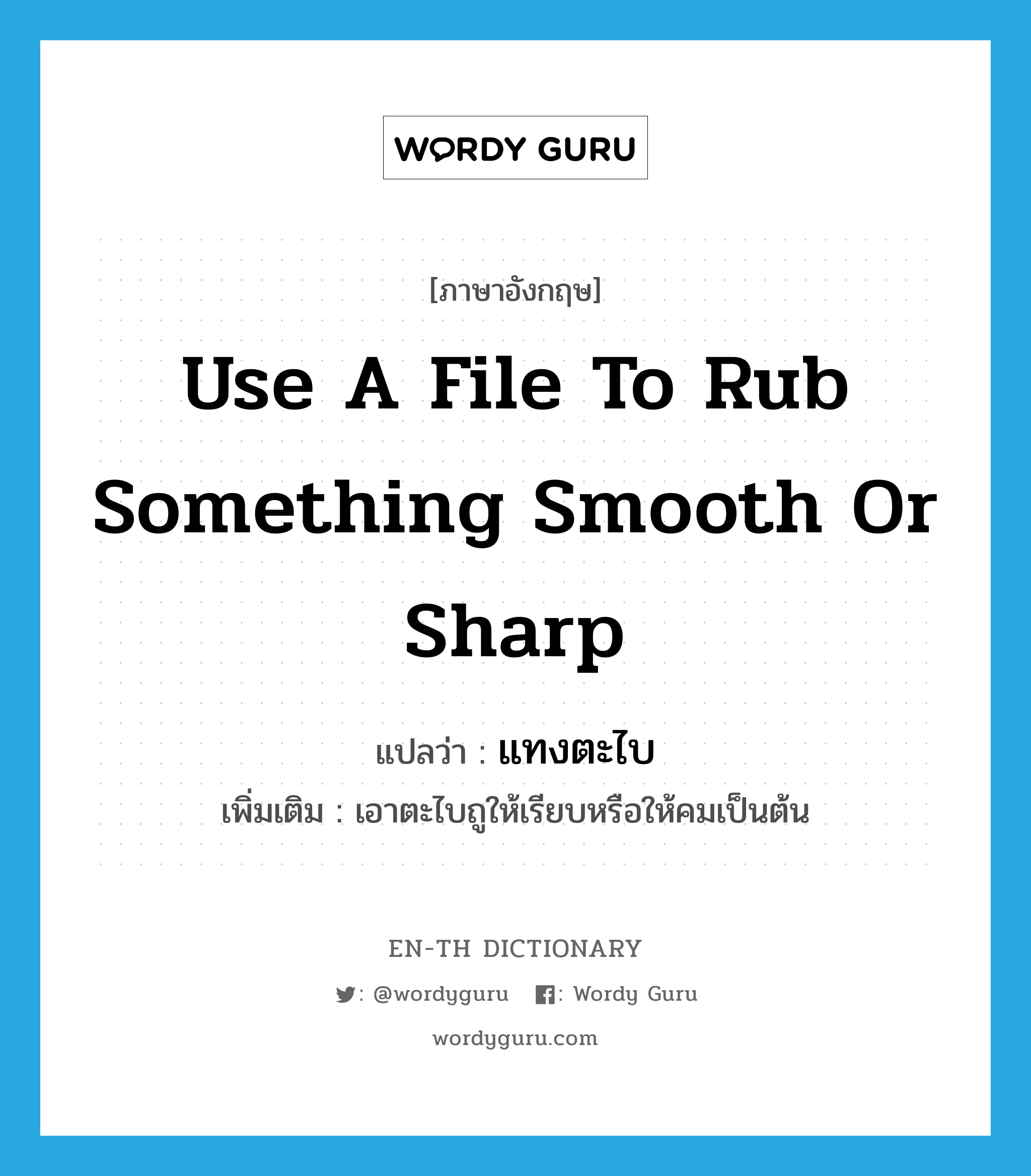 use a file to rub something smooth or sharp แปลว่า?, คำศัพท์ภาษาอังกฤษ use a file to rub something smooth or sharp แปลว่า แทงตะไบ ประเภท V เพิ่มเติม เอาตะไบถูให้เรียบหรือให้คมเป็นต้น หมวด V