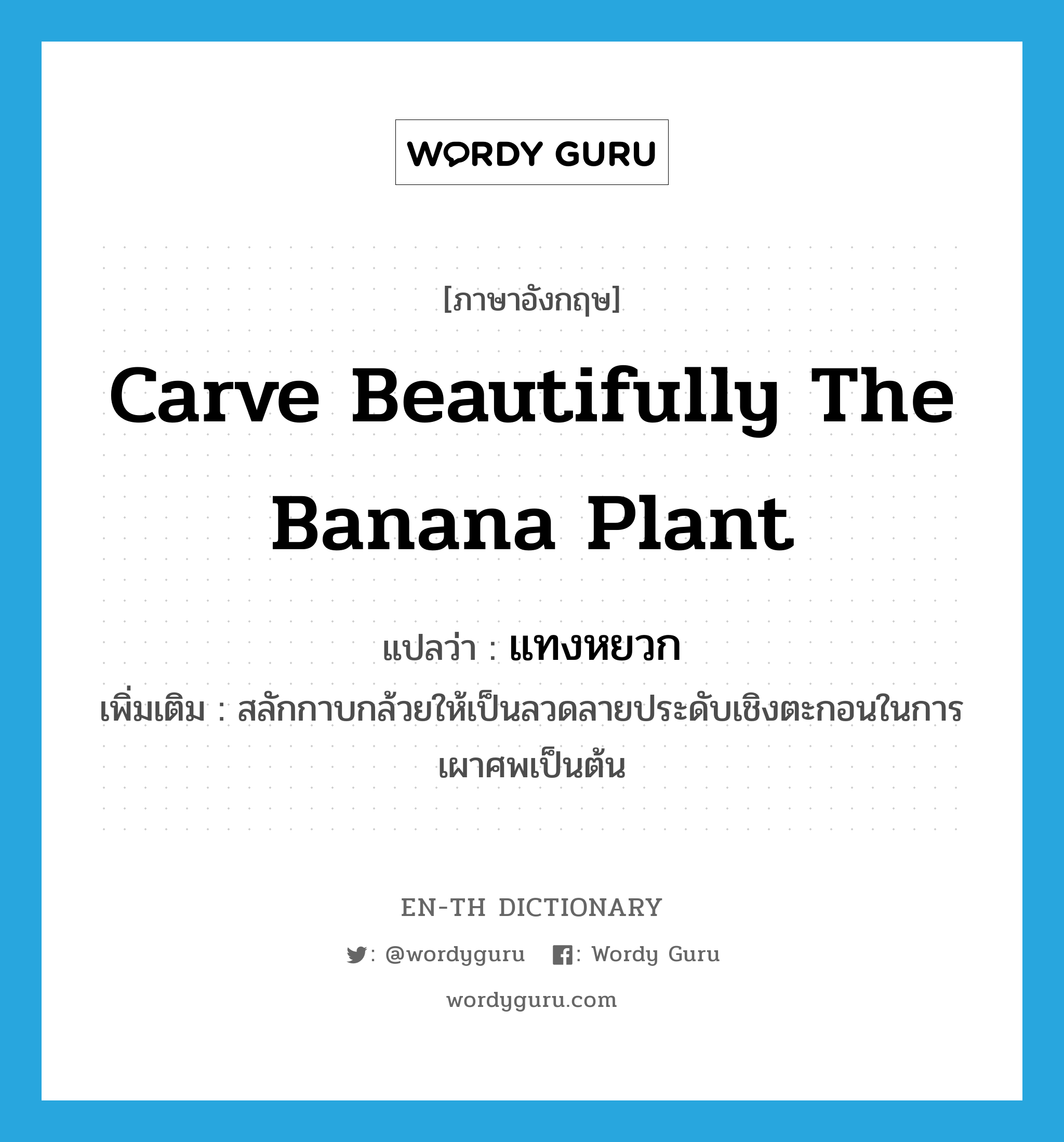 carve beautifully the banana plant แปลว่า?, คำศัพท์ภาษาอังกฤษ carve beautifully the banana plant แปลว่า แทงหยวก ประเภท V เพิ่มเติม สลักกาบกล้วยให้เป็นลวดลายประดับเชิงตะกอนในการเผาศพเป็นต้น หมวด V