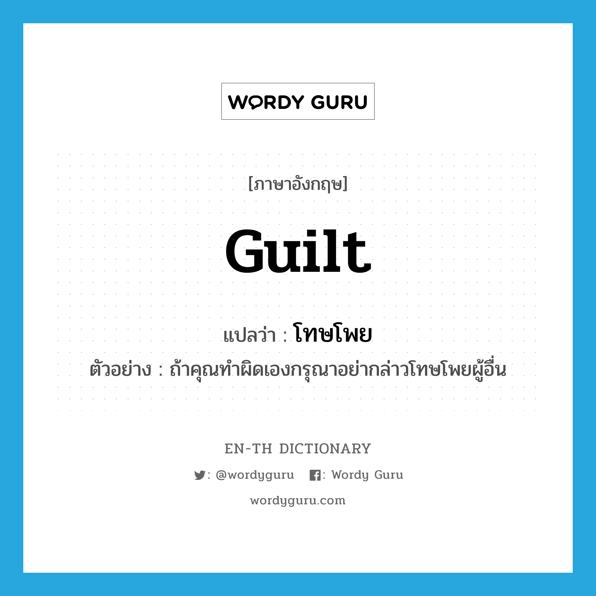 guilt แปลว่า?, คำศัพท์ภาษาอังกฤษ guilt แปลว่า โทษโพย ประเภท N ตัวอย่าง ถ้าคุณทำผิดเองกรุณาอย่ากล่าวโทษโพยผู้อื่น หมวด N