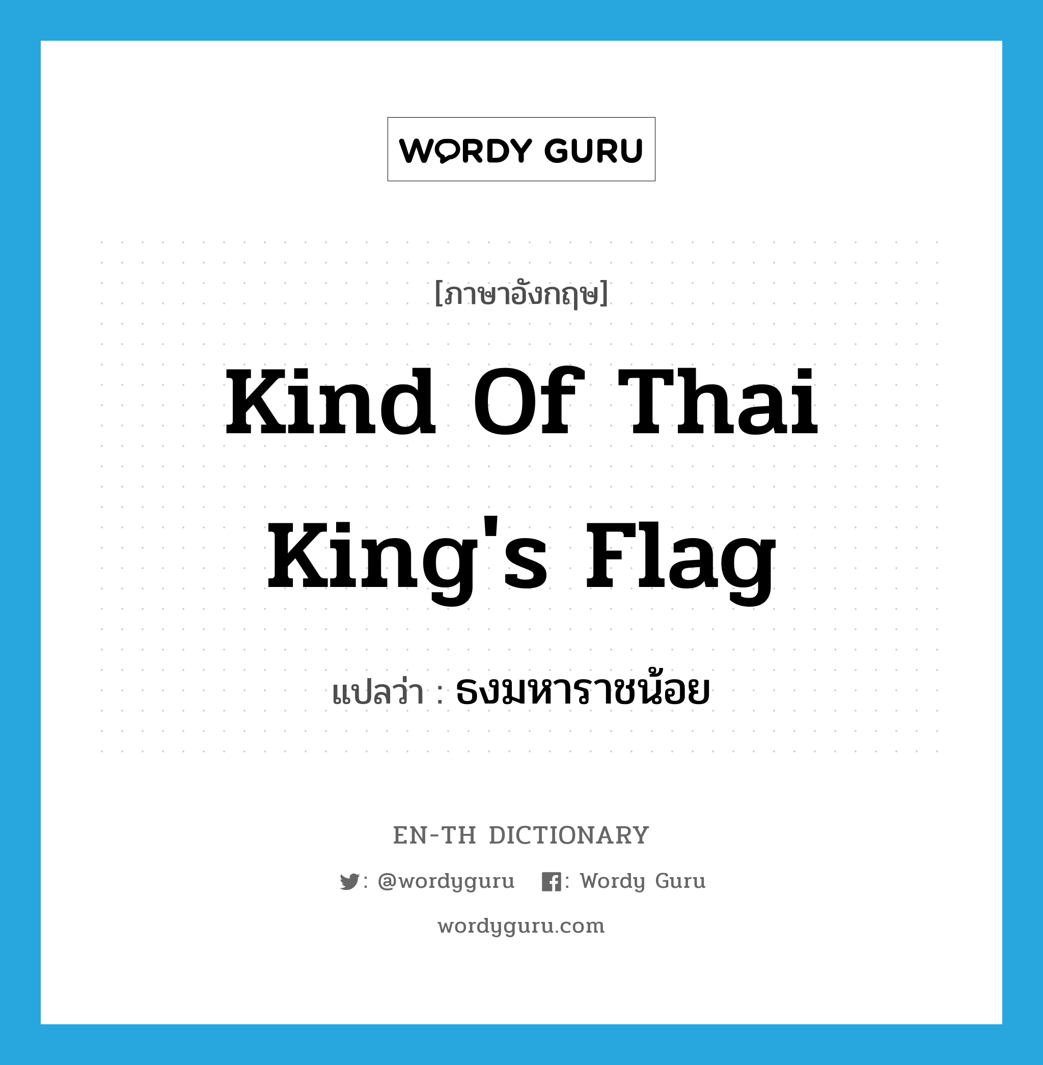 ธงมหาราชน้อย ภาษาอังกฤษ?, คำศัพท์ภาษาอังกฤษ ธงมหาราชน้อย แปลว่า kind of Thai king's flag ประเภท N หมวด N