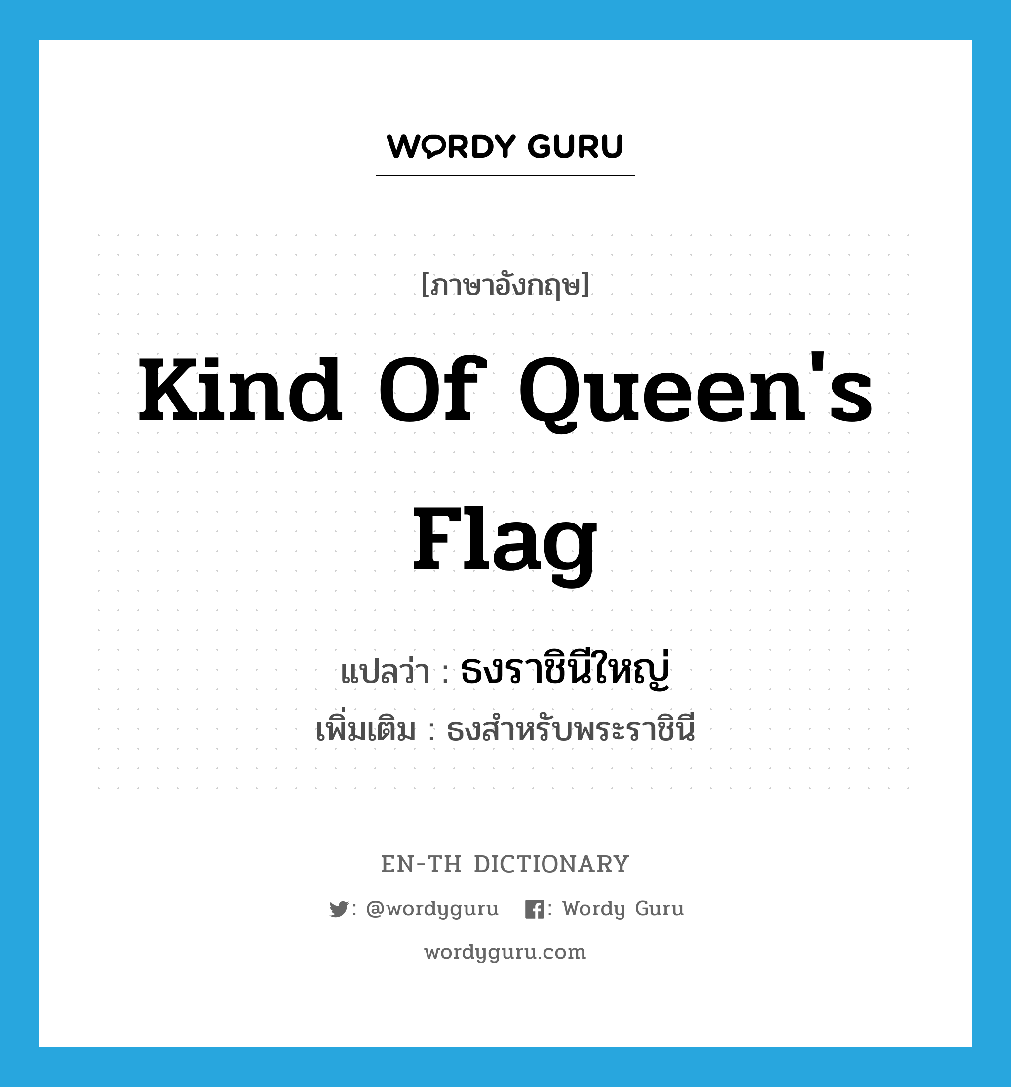ธงราชินีใหญ่ ภาษาอังกฤษ?, คำศัพท์ภาษาอังกฤษ ธงราชินีใหญ่ แปลว่า kind of queen's flag ประเภท N เพิ่มเติม ธงสำหรับพระราชินี หมวด N