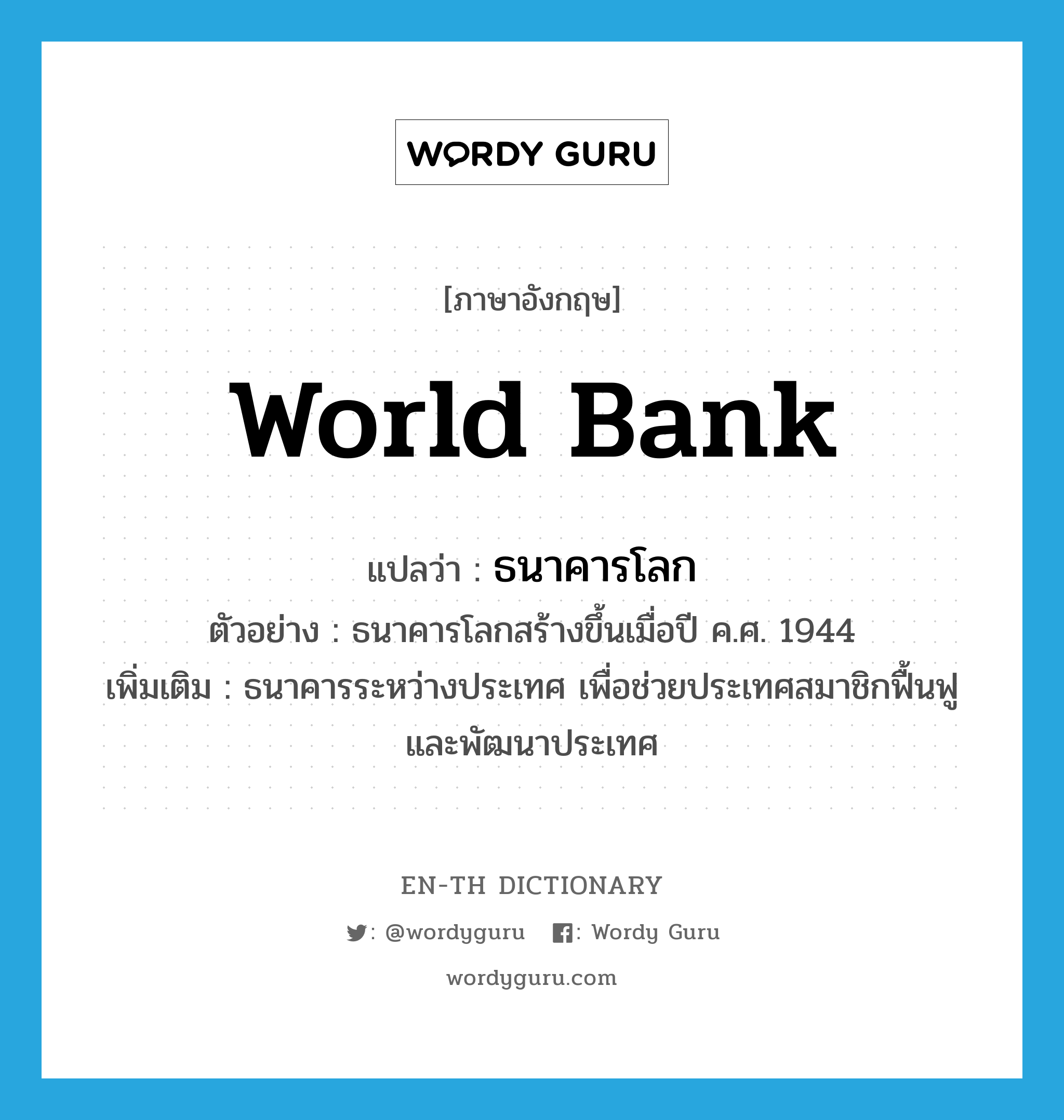 World Bank แปลว่า?, คำศัพท์ภาษาอังกฤษ World Bank แปลว่า ธนาคารโลก ประเภท N ตัวอย่าง ธนาคารโลกสร้างขึ้นเมื่อปี ค.ศ. 1944 เพิ่มเติม ธนาคารระหว่างประเทศ เพื่อช่วยประเทศสมาชิกฟื้นฟูและพัฒนาประเทศ หมวด N