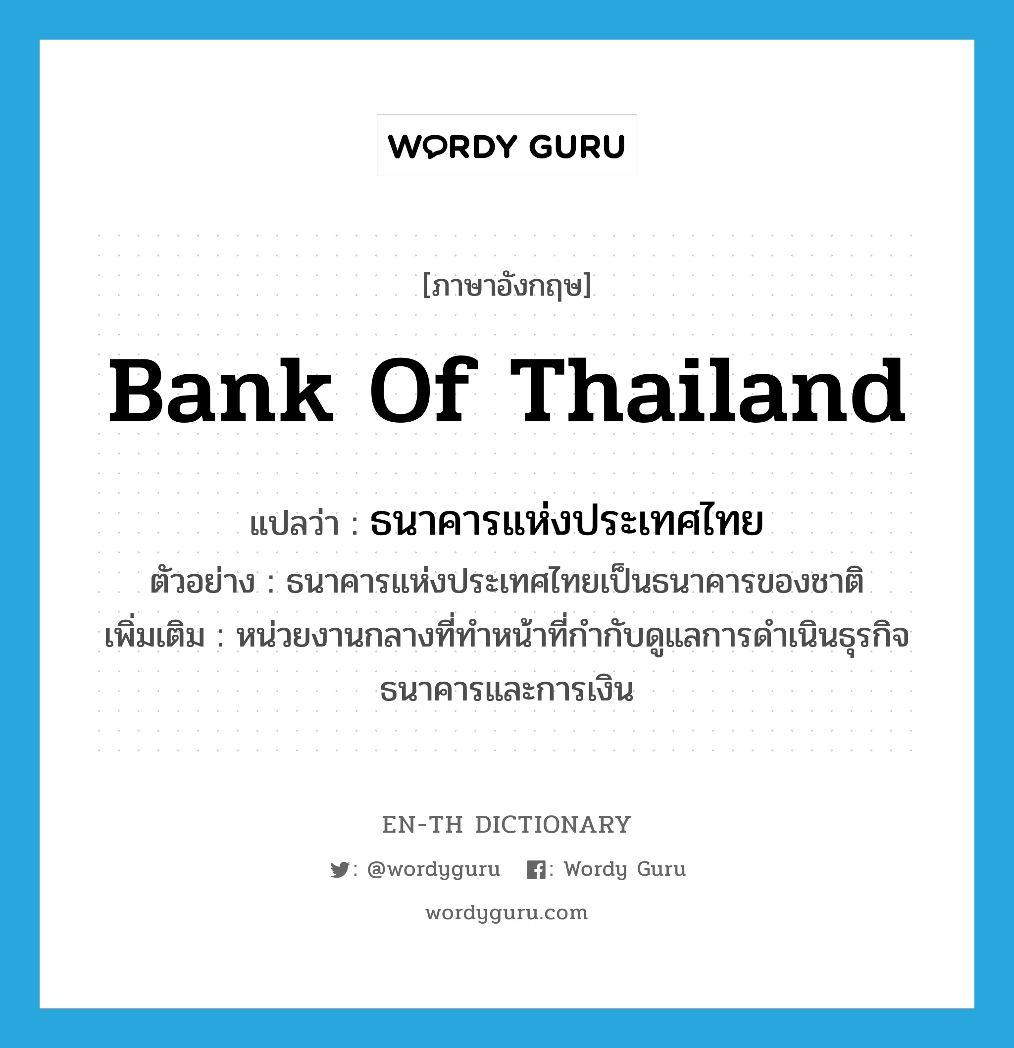 ธนาคารแห่งประเทศไทย ภาษาอังกฤษ?, คำศัพท์ภาษาอังกฤษ ธนาคารแห่งประเทศไทย แปลว่า Bank of Thailand ประเภท N ตัวอย่าง ธนาคารแห่งประเทศไทยเป็นธนาคารของชาติ เพิ่มเติม หน่วยงานกลางที่ทำหน้าที่กำกับดูแลการดำเนินธุรกิจธนาคารและการเงิน หมวด N