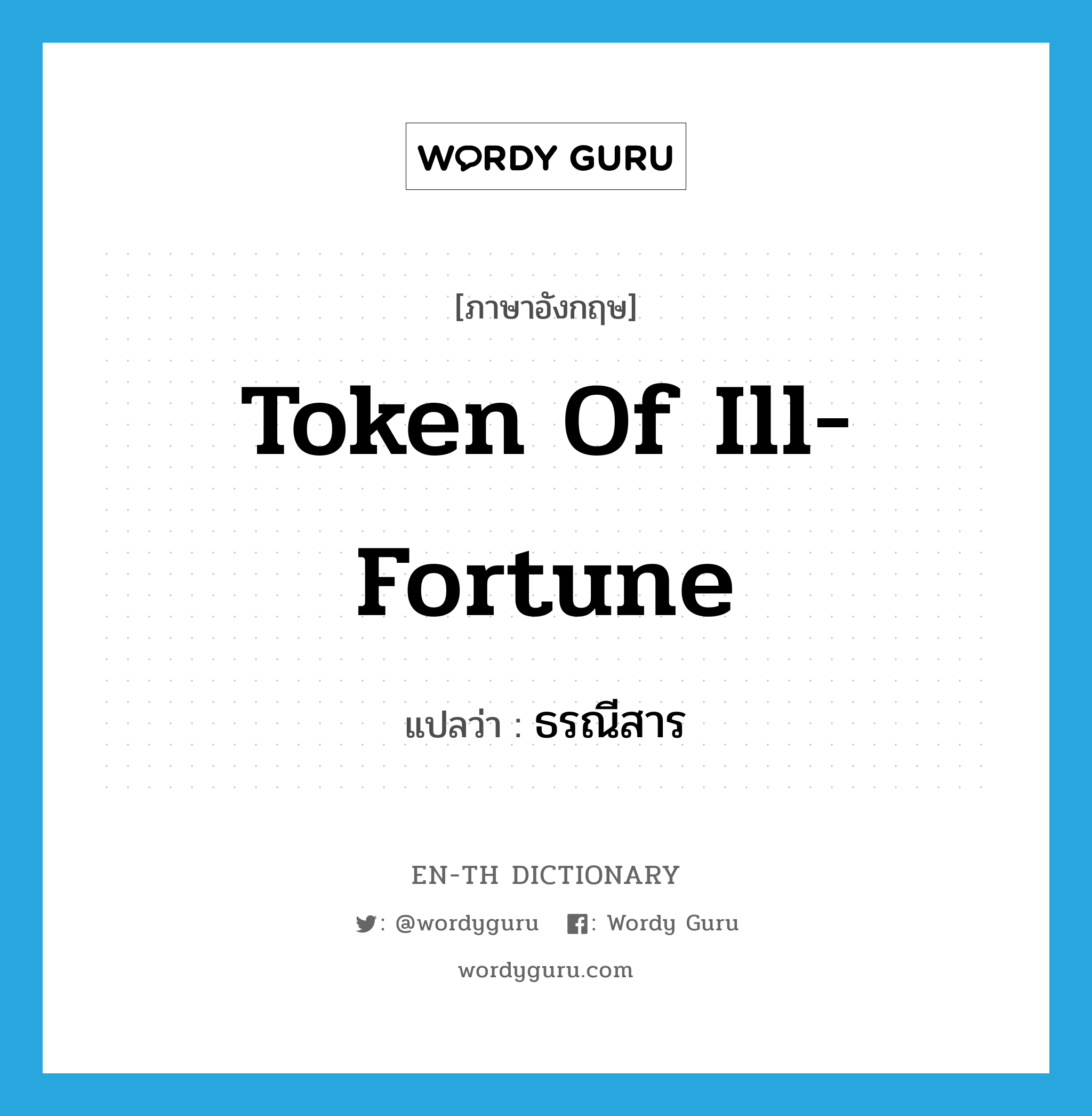 token of ill-fortune แปลว่า?, คำศัพท์ภาษาอังกฤษ token of ill-fortune แปลว่า ธรณีสาร ประเภท N หมวด N