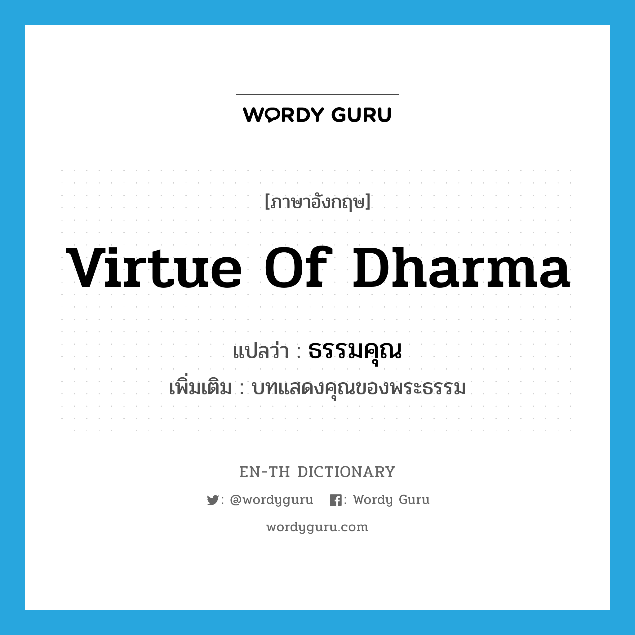 virtue of dharma แปลว่า?, คำศัพท์ภาษาอังกฤษ virtue of dharma แปลว่า ธรรมคุณ ประเภท N เพิ่มเติม บทแสดงคุณของพระธรรม หมวด N