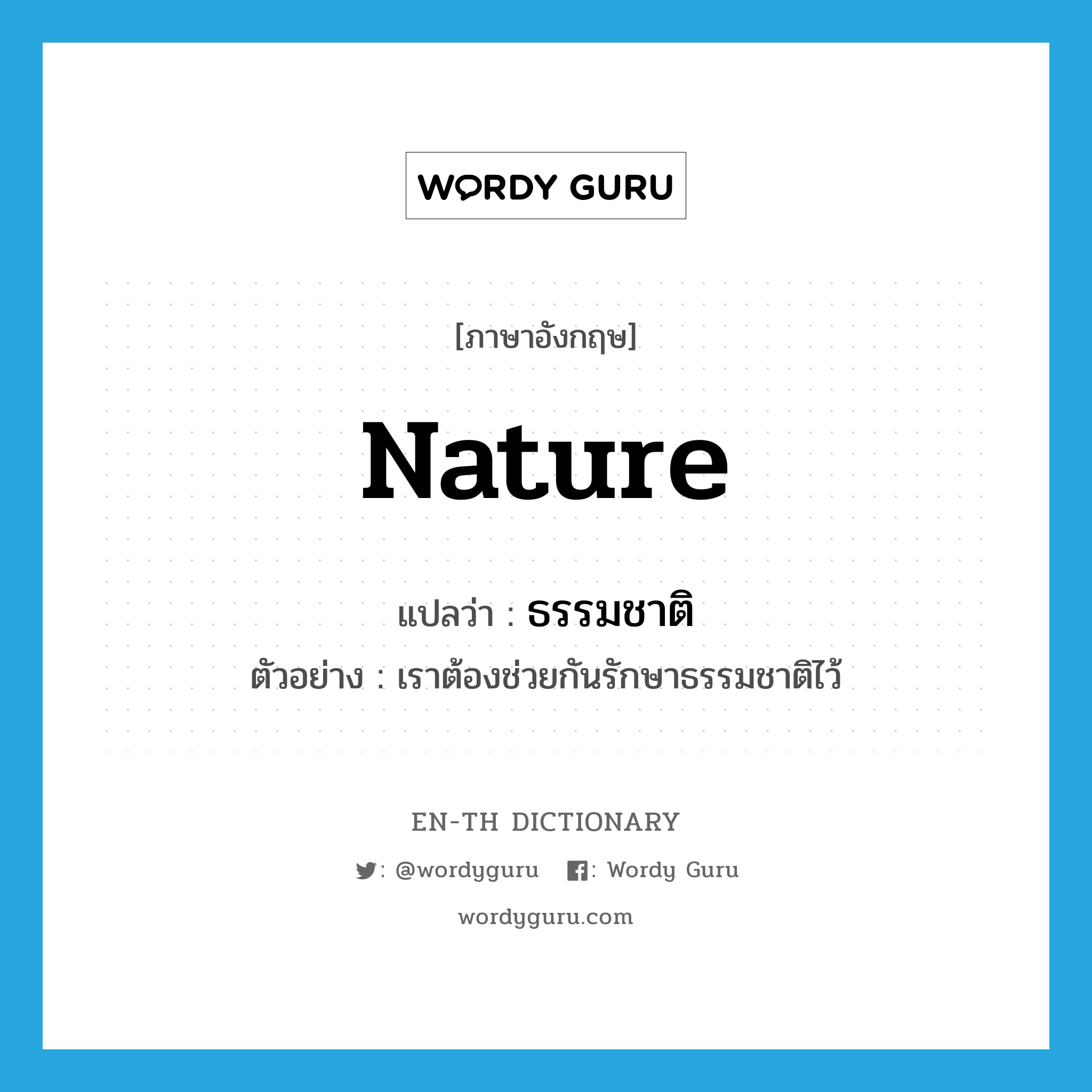 nature แปลว่า?, คำศัพท์ภาษาอังกฤษ nature แปลว่า ธรรมชาติ ประเภท N ตัวอย่าง เราต้องช่วยกันรักษาธรรมชาติไว้ หมวด N