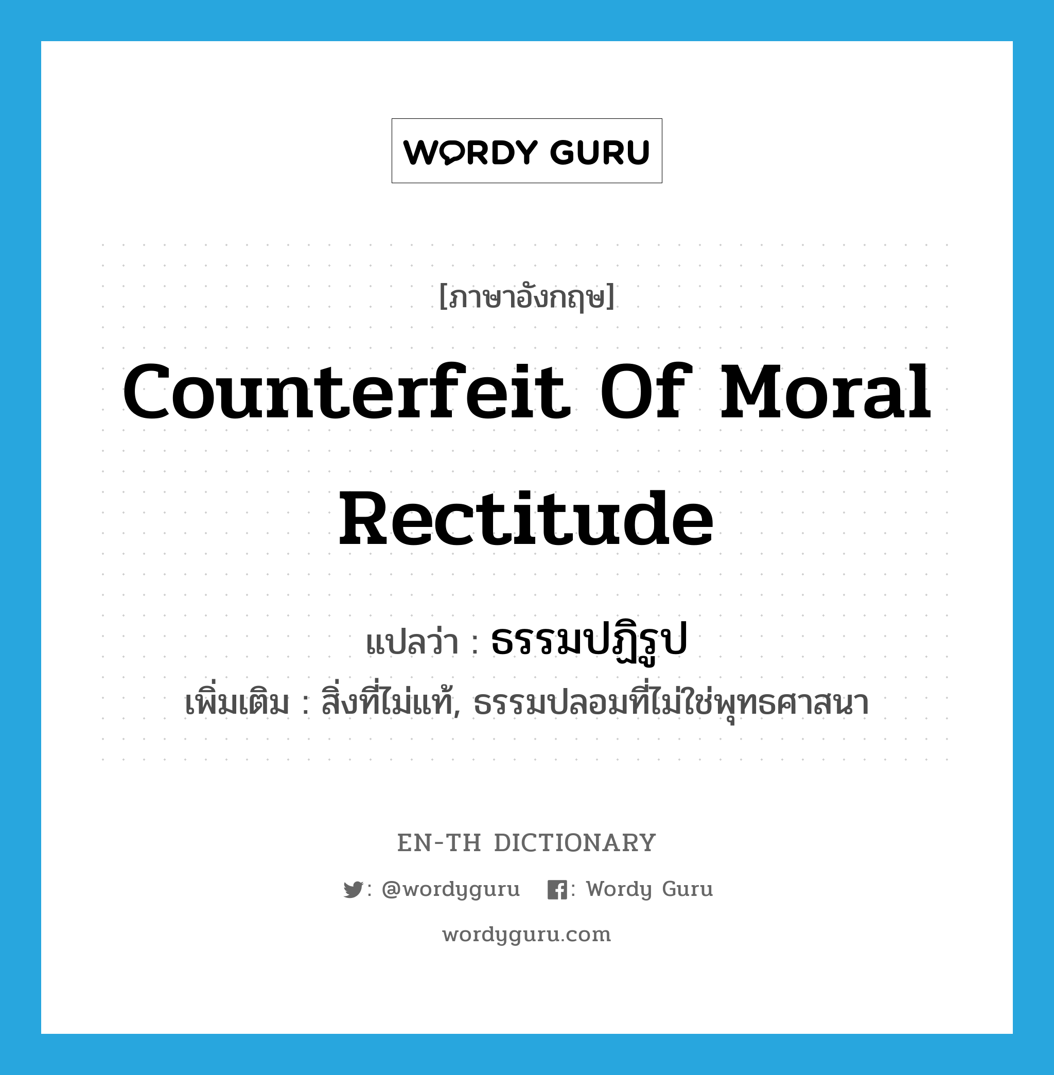 counterfeit of moral rectitude แปลว่า?, คำศัพท์ภาษาอังกฤษ counterfeit of moral rectitude แปลว่า ธรรมปฏิรูป ประเภท N เพิ่มเติม สิ่งที่ไม่แท้, ธรรมปลอมที่ไม่ใช่พุทธศาสนา หมวด N