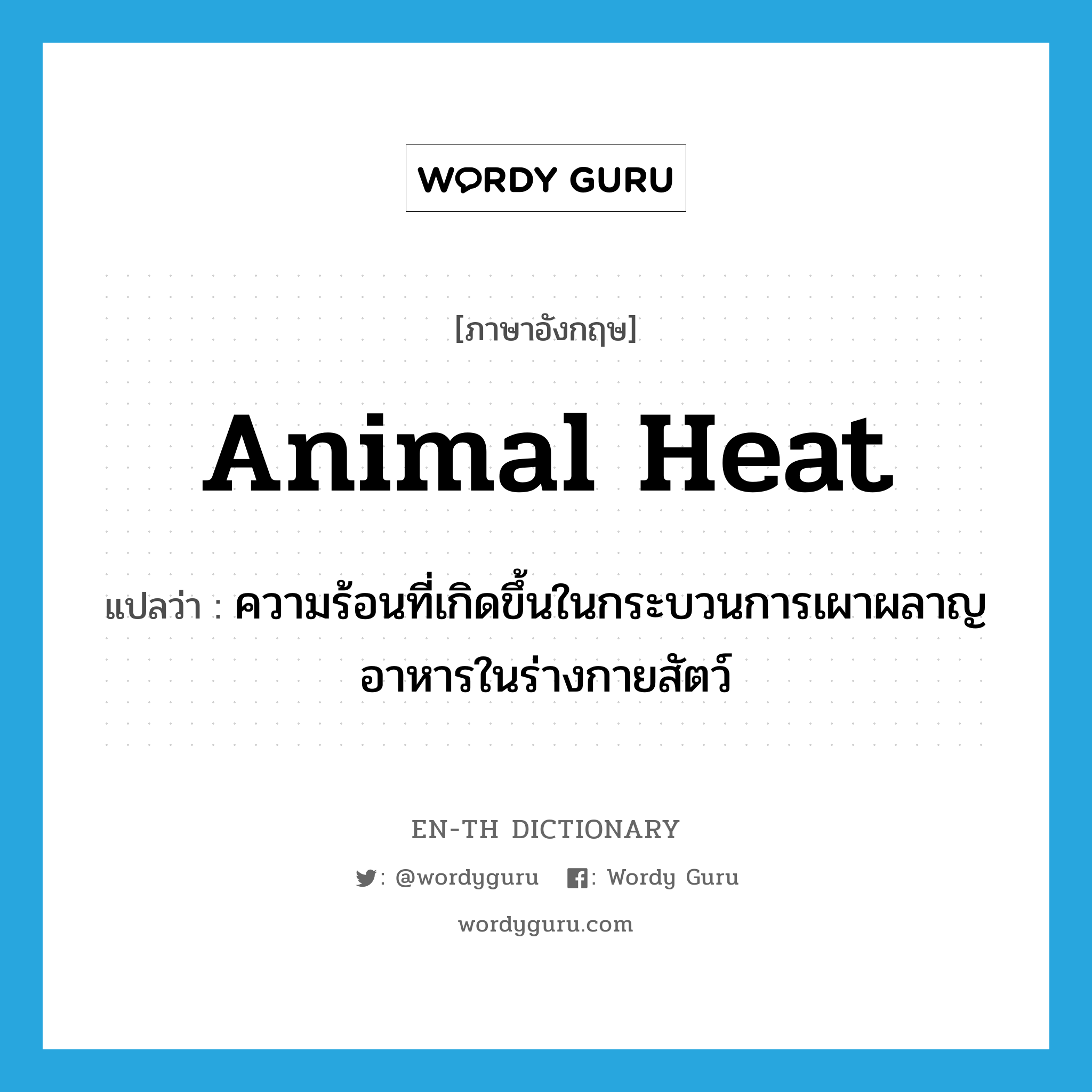animal heat แปลว่า?, คำศัพท์ภาษาอังกฤษ animal heat แปลว่า ความร้อนที่เกิดขึ้นในกระบวนการเผาผลาญอาหารในร่างกายสัตว์ ประเภท N หมวด N