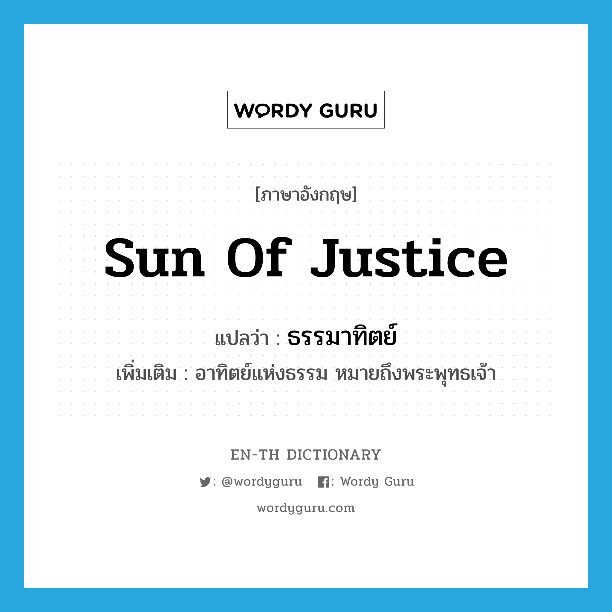 sun of justice แปลว่า?, คำศัพท์ภาษาอังกฤษ sun of justice แปลว่า ธรรมาทิตย์ ประเภท N เพิ่มเติม อาทิตย์แห่งธรรม หมายถึงพระพุทธเจ้า หมวด N