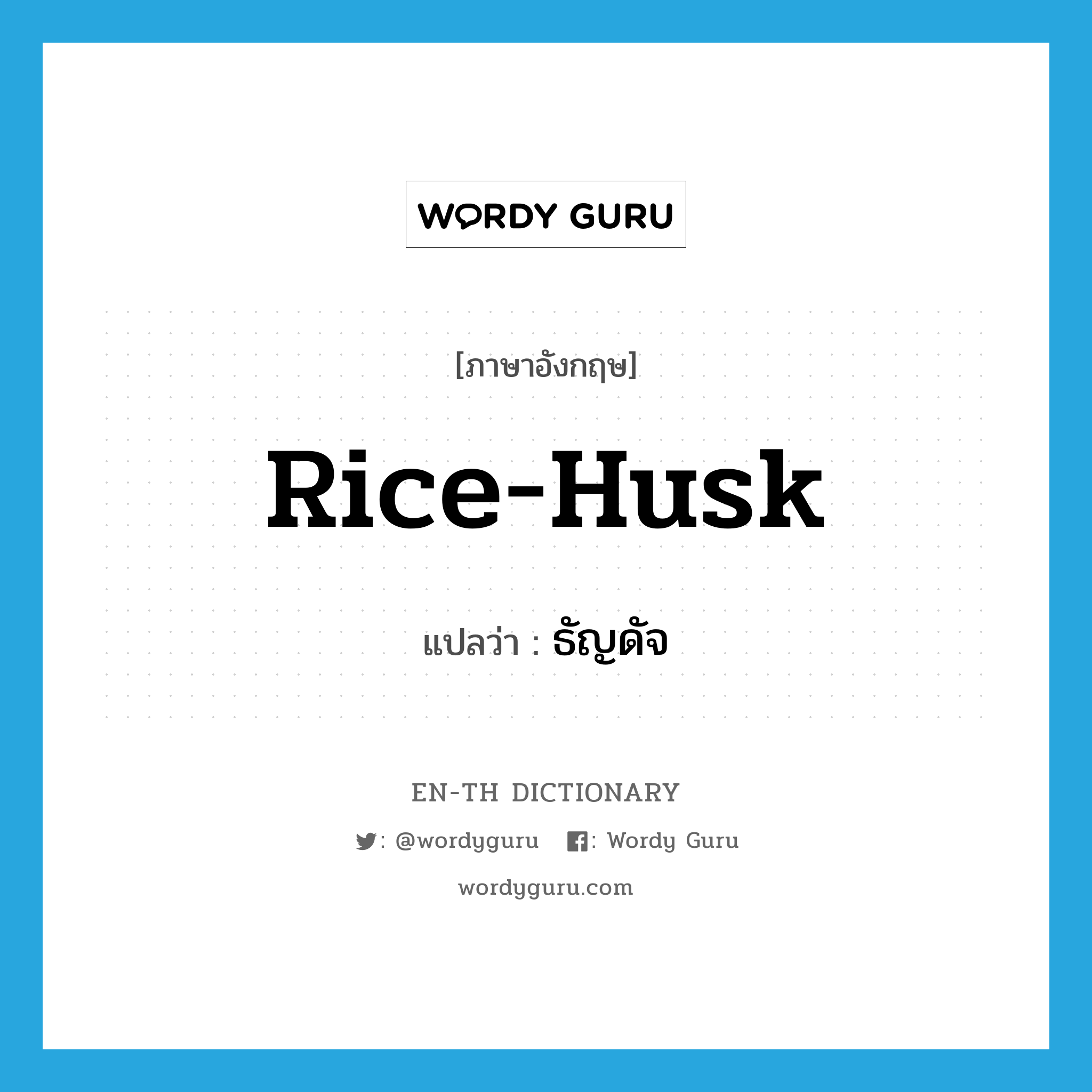 rice-husk แปลว่า?, คำศัพท์ภาษาอังกฤษ rice-husk แปลว่า ธัญดัจ ประเภท N หมวด N