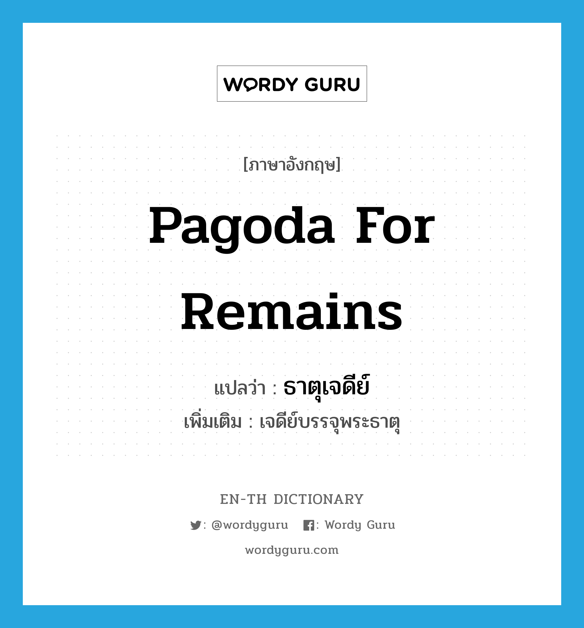 pagoda for remains แปลว่า?, คำศัพท์ภาษาอังกฤษ pagoda for remains แปลว่า ธาตุเจดีย์ ประเภท N เพิ่มเติม เจดีย์บรรจุพระธาตุ หมวด N