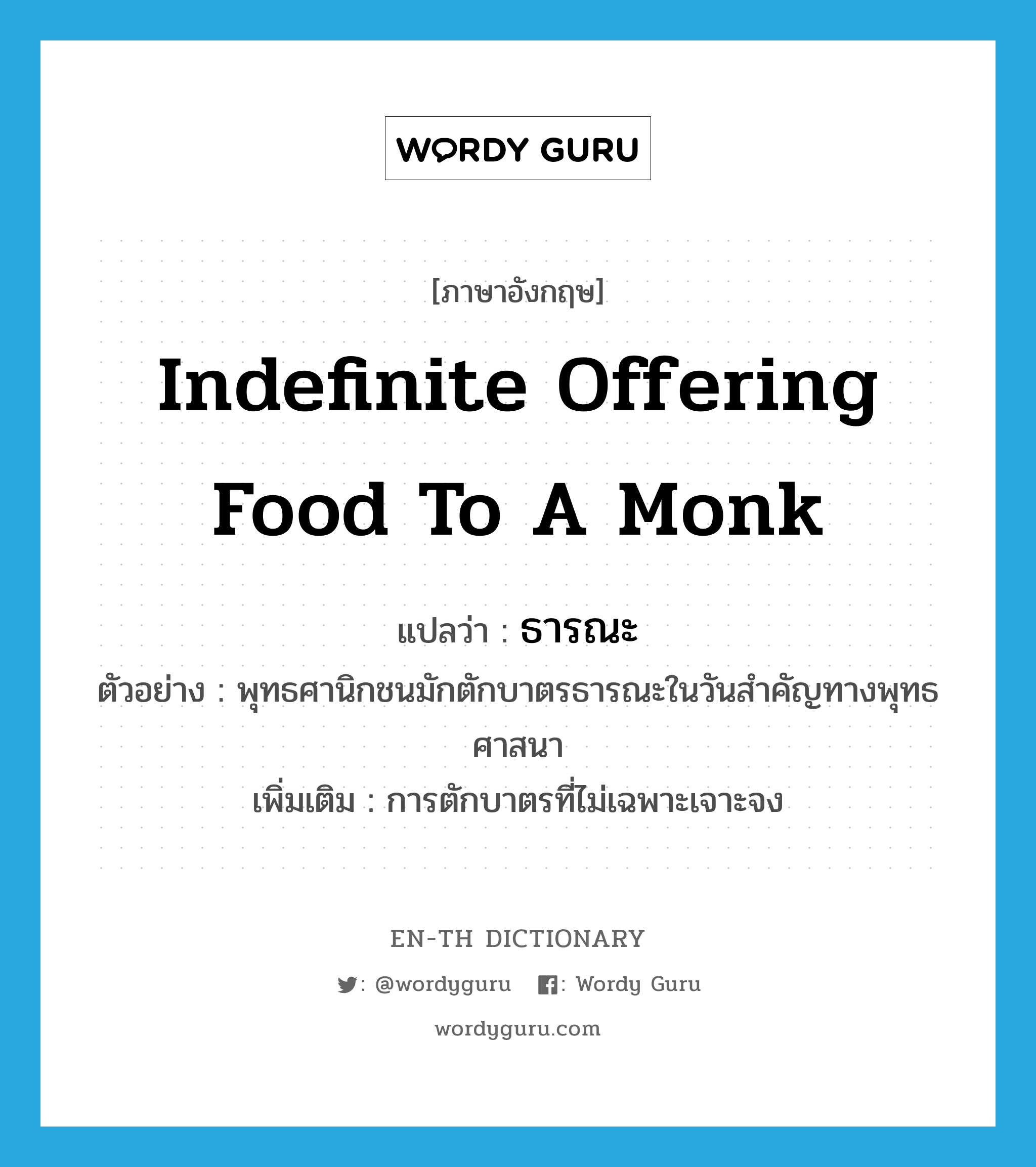 indefinite offering food to a monk แปลว่า?, คำศัพท์ภาษาอังกฤษ indefinite offering food to a monk แปลว่า ธารณะ ประเภท V ตัวอย่าง พุทธศานิกชนมักตักบาตรธารณะในวันสำคัญทางพุทธศาสนา เพิ่มเติม การตักบาตรที่ไม่เฉพาะเจาะจง หมวด V