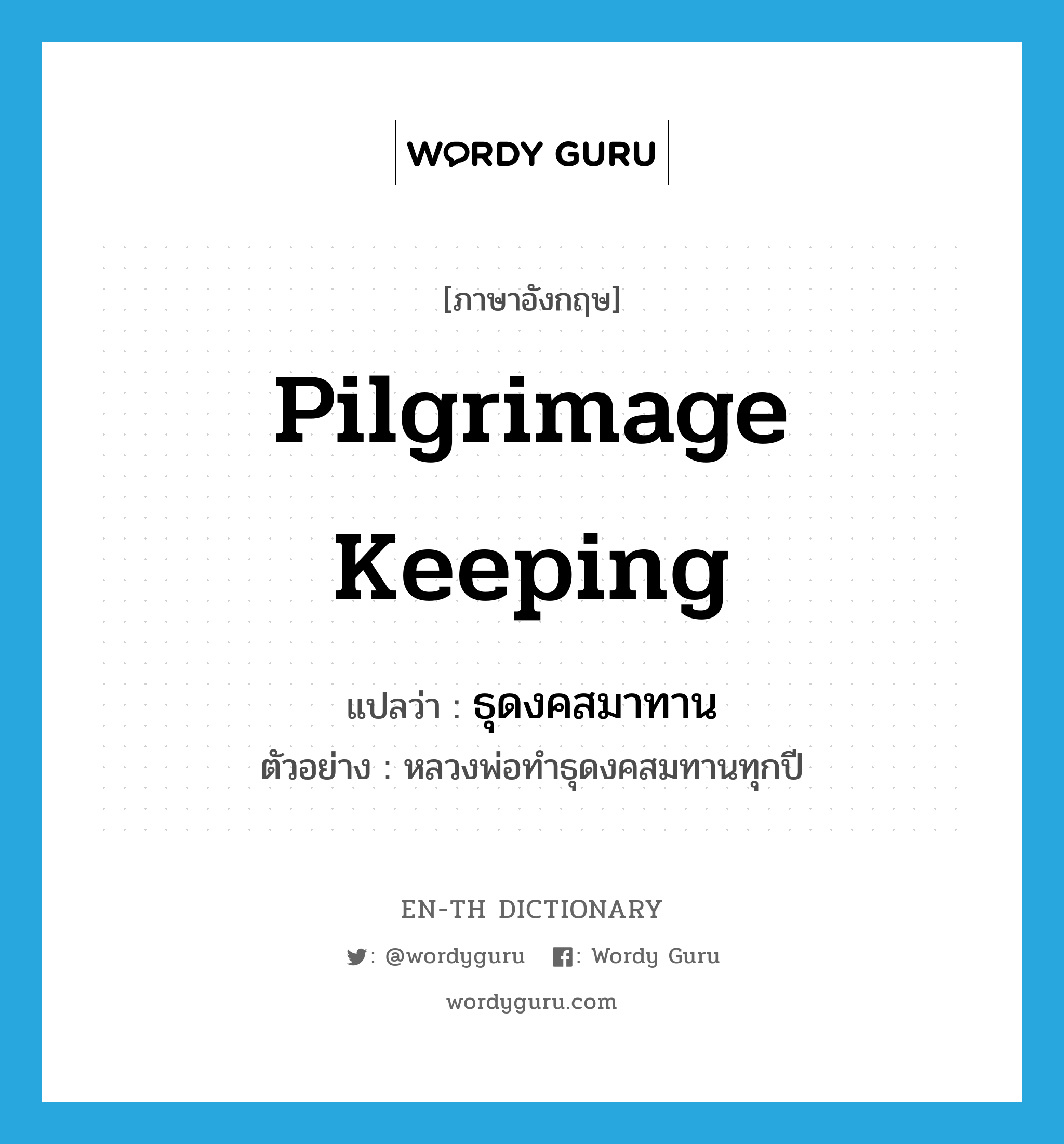 pilgrimage keeping แปลว่า?, คำศัพท์ภาษาอังกฤษ pilgrimage keeping แปลว่า ธุดงคสมาทาน ประเภท N ตัวอย่าง หลวงพ่อทำธุดงคสมทานทุกปี หมวด N