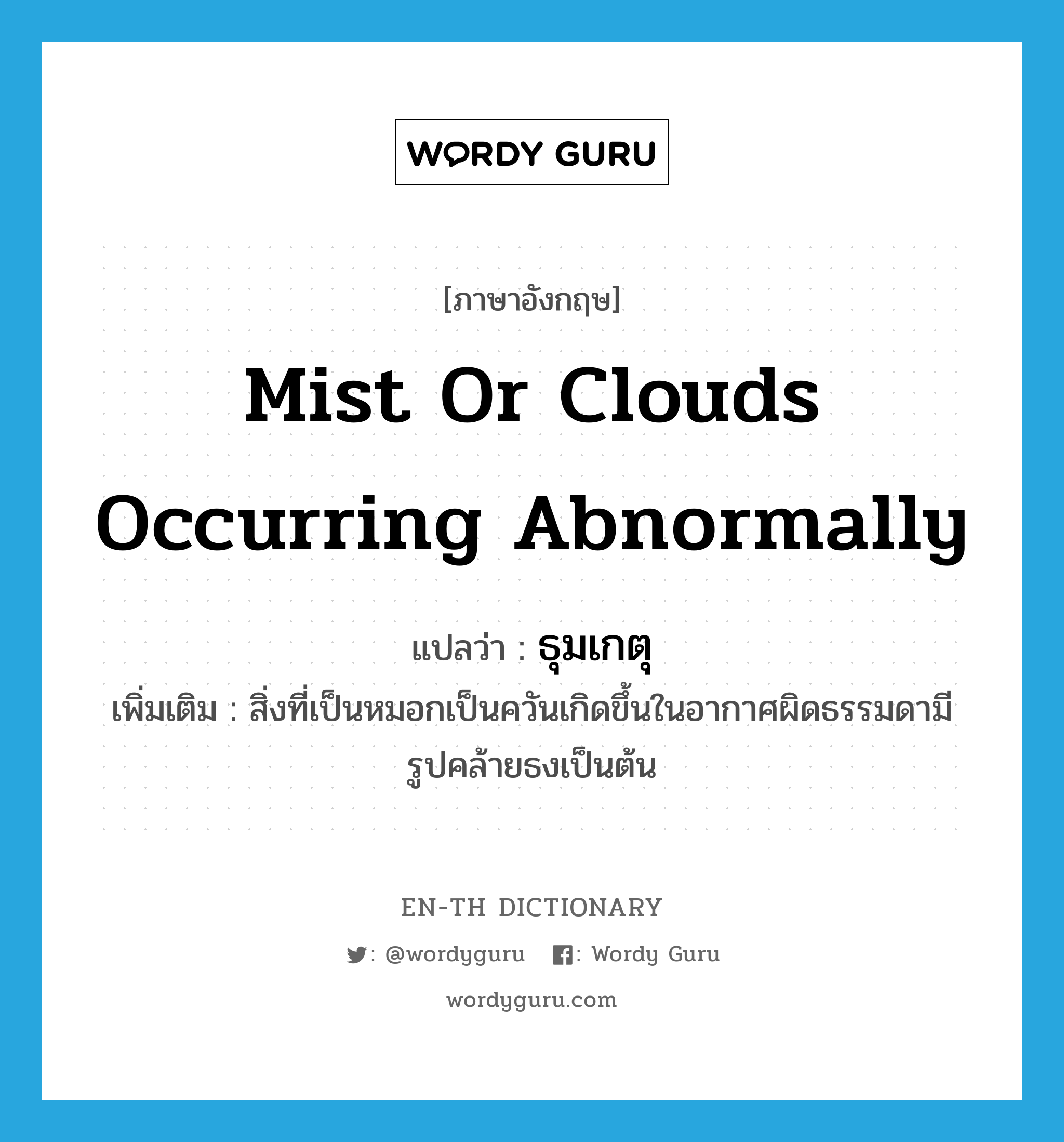 mist or clouds occurring abnormally แปลว่า?, คำศัพท์ภาษาอังกฤษ mist or clouds occurring abnormally แปลว่า ธุมเกตุ ประเภท N เพิ่มเติม สิ่งที่เป็นหมอกเป็นควันเกิดขึ้นในอากาศผิดธรรมดามีรูปคล้ายธงเป็นต้น หมวด N