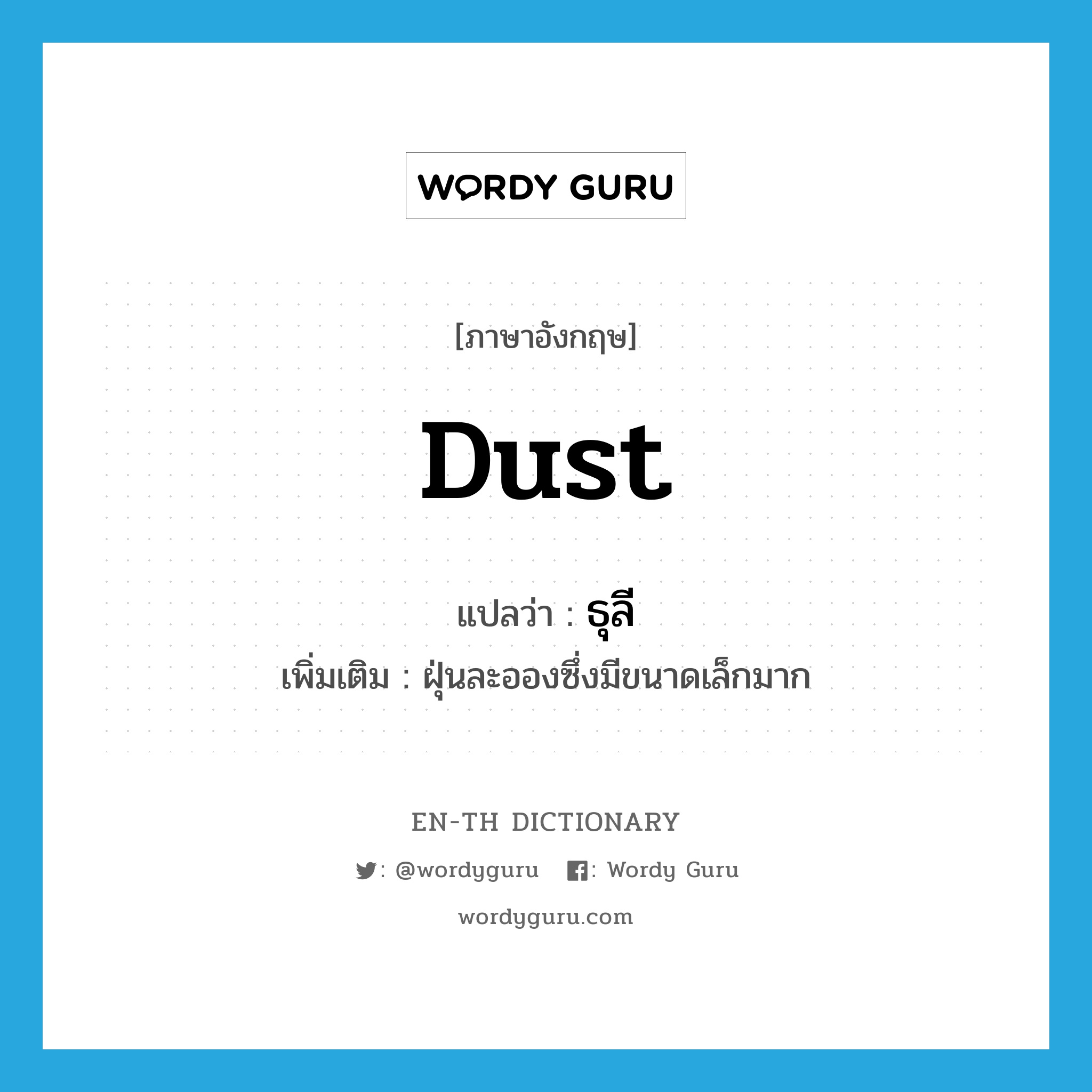 dust แปลว่า?, คำศัพท์ภาษาอังกฤษ dust แปลว่า ธุลี ประเภท N เพิ่มเติม ฝุ่นละอองซึ่งมีขนาดเล็กมาก หมวด N