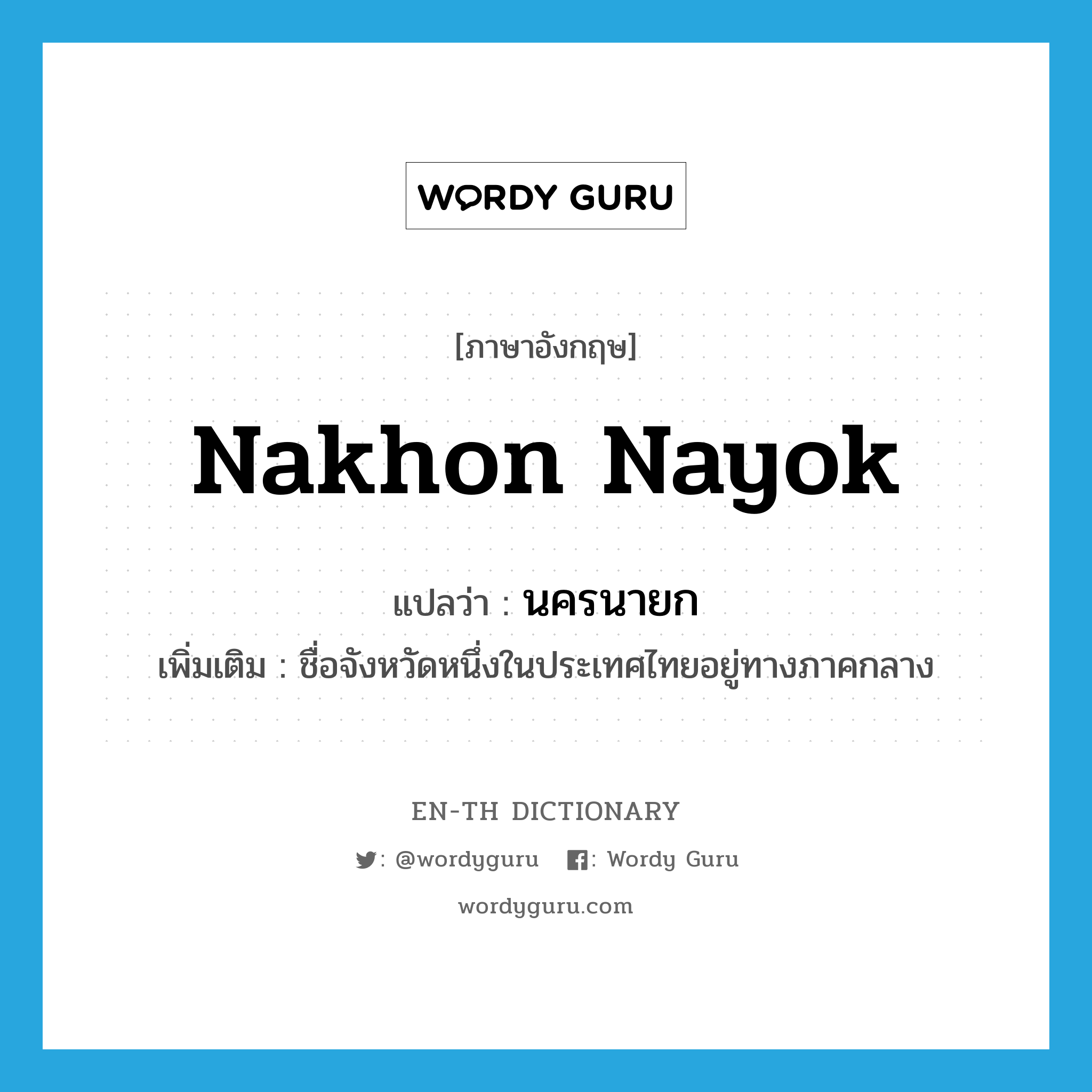 นครนายก ภาษาอังกฤษ?, คำศัพท์ภาษาอังกฤษ นครนายก แปลว่า Nakhon Nayok ประเภท N เพิ่มเติม ชื่อจังหวัดหนึ่งในประเทศไทยอยู่ทางภาคกลาง หมวด N