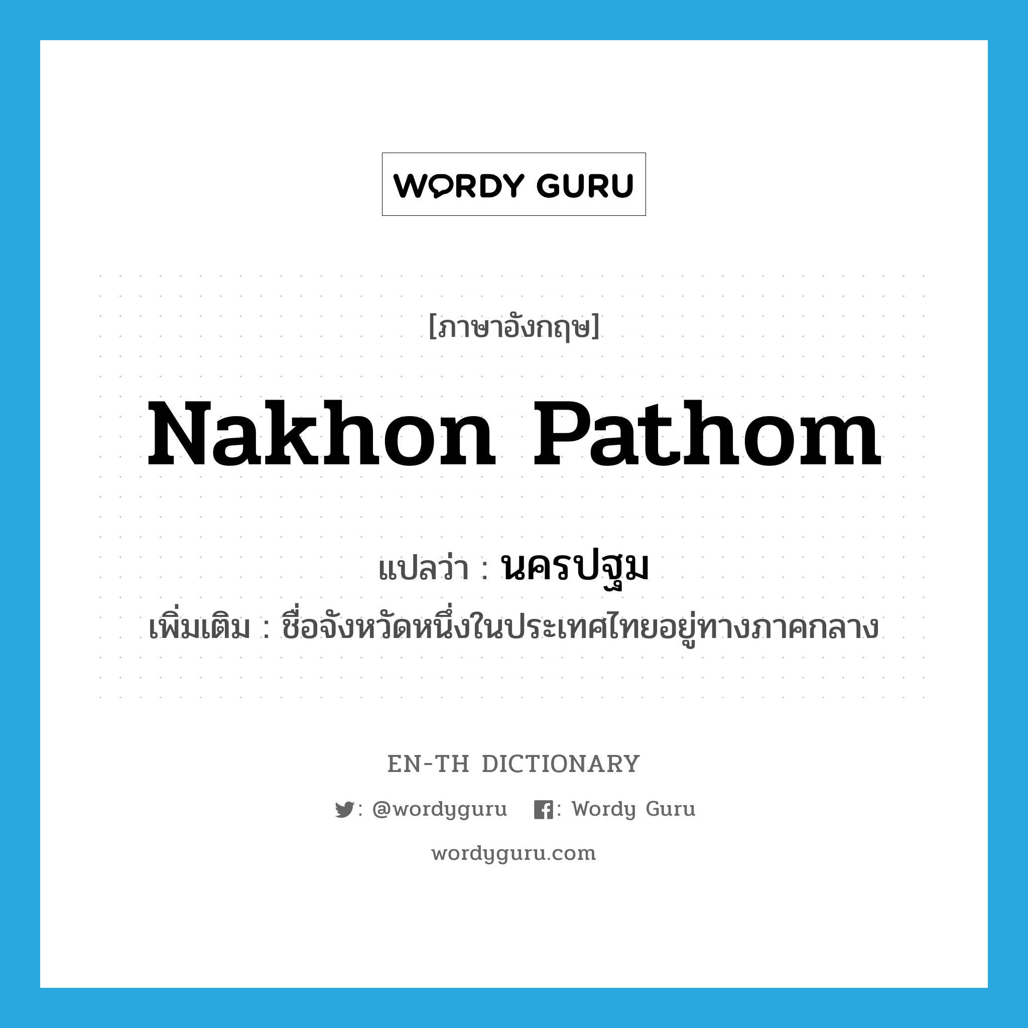 Nakhon Pathom แปลว่า?, คำศัพท์ภาษาอังกฤษ Nakhon Pathom แปลว่า นครปฐม ประเภท N เพิ่มเติม ชื่อจังหวัดหนึ่งในประเทศไทยอยู่ทางภาคกลาง หมวด N