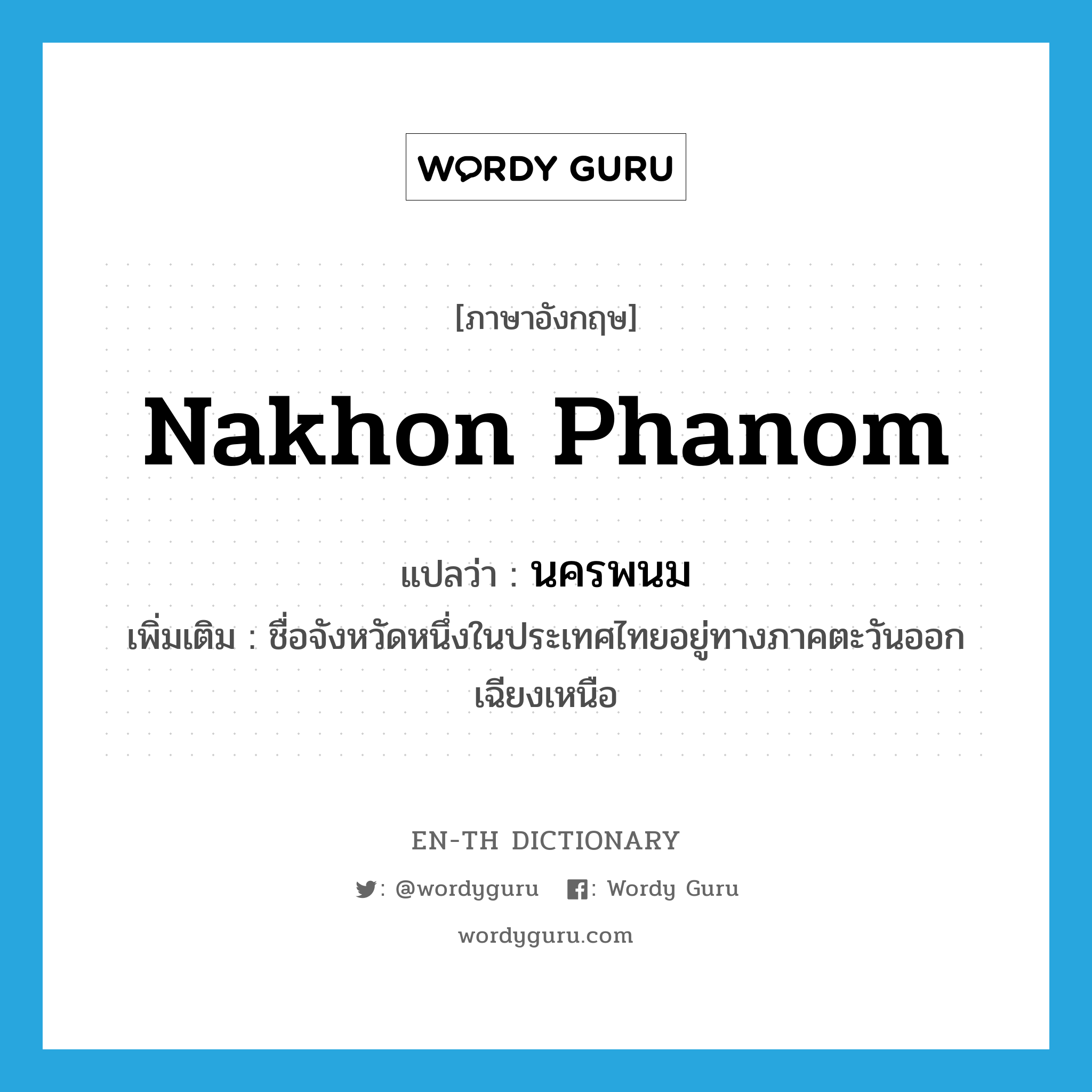 นครพนม ภาษาอังกฤษ?, คำศัพท์ภาษาอังกฤษ นครพนม แปลว่า Nakhon Phanom ประเภท N เพิ่มเติม ชื่อจังหวัดหนึ่งในประเทศไทยอยู่ทางภาคตะวันออกเฉียงเหนือ หมวด N