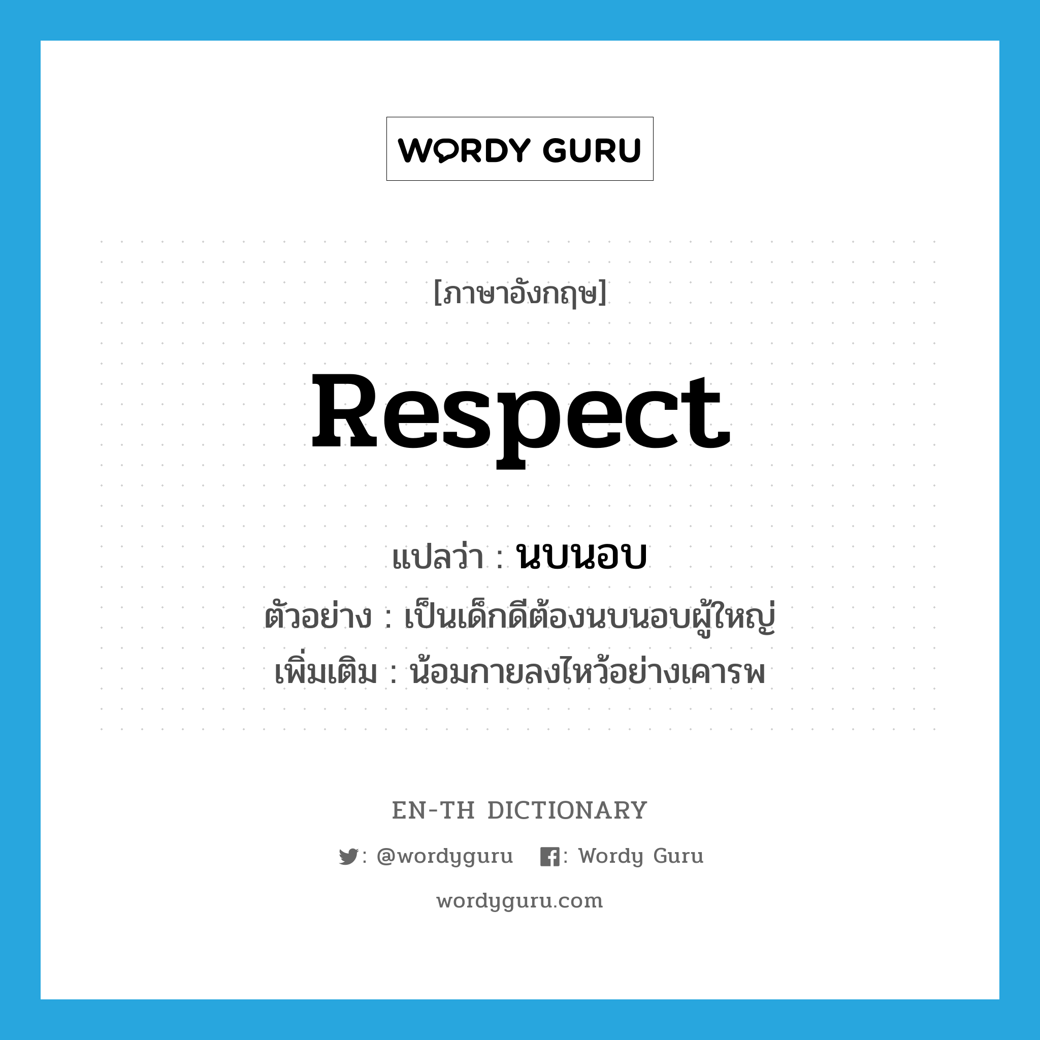 respect แปลว่า?, คำศัพท์ภาษาอังกฤษ respect แปลว่า นบนอบ ประเภท V ตัวอย่าง เป็นเด็กดีต้องนบนอบผู้ใหญ่ เพิ่มเติม น้อมกายลงไหว้อย่างเคารพ หมวด V