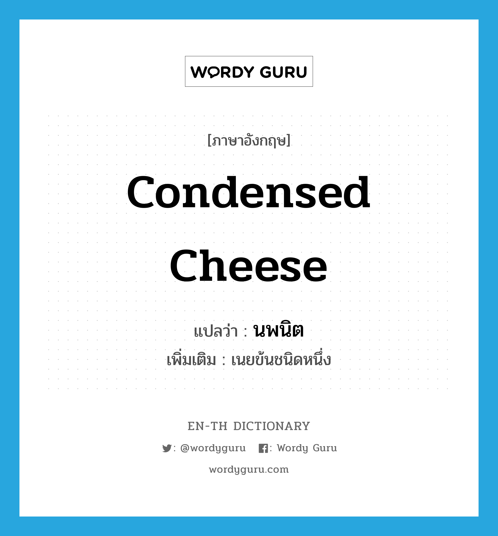 condensed cheese แปลว่า?, คำศัพท์ภาษาอังกฤษ condensed cheese แปลว่า นพนิต ประเภท N เพิ่มเติม เนยข้นชนิดหนึ่ง หมวด N