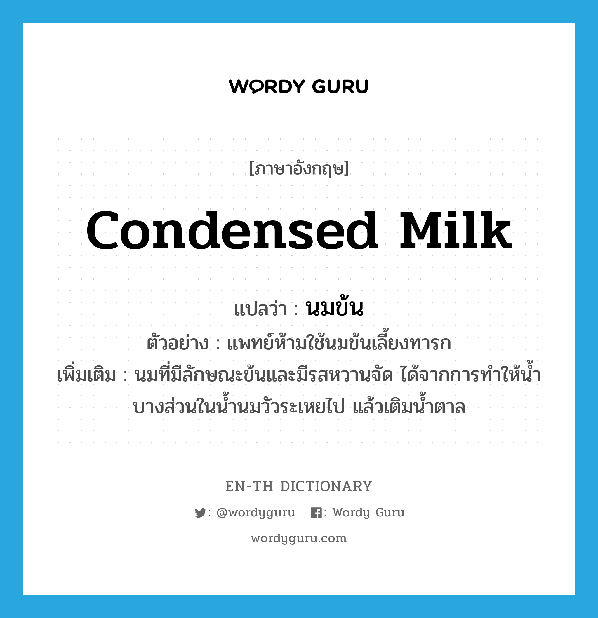 condensed milk แปลว่า?, คำศัพท์ภาษาอังกฤษ condensed milk แปลว่า นมข้น ประเภท N ตัวอย่าง แพทย์ห้ามใช้นมข้นเลี้ยงทารก เพิ่มเติม นมที่มีลักษณะข้นและมีรสหวานจัด ได้จากการทำให้น้ำบางส่วนในน้ำนมวัวระเหยไป แล้วเติมน้ำตาล หมวด N