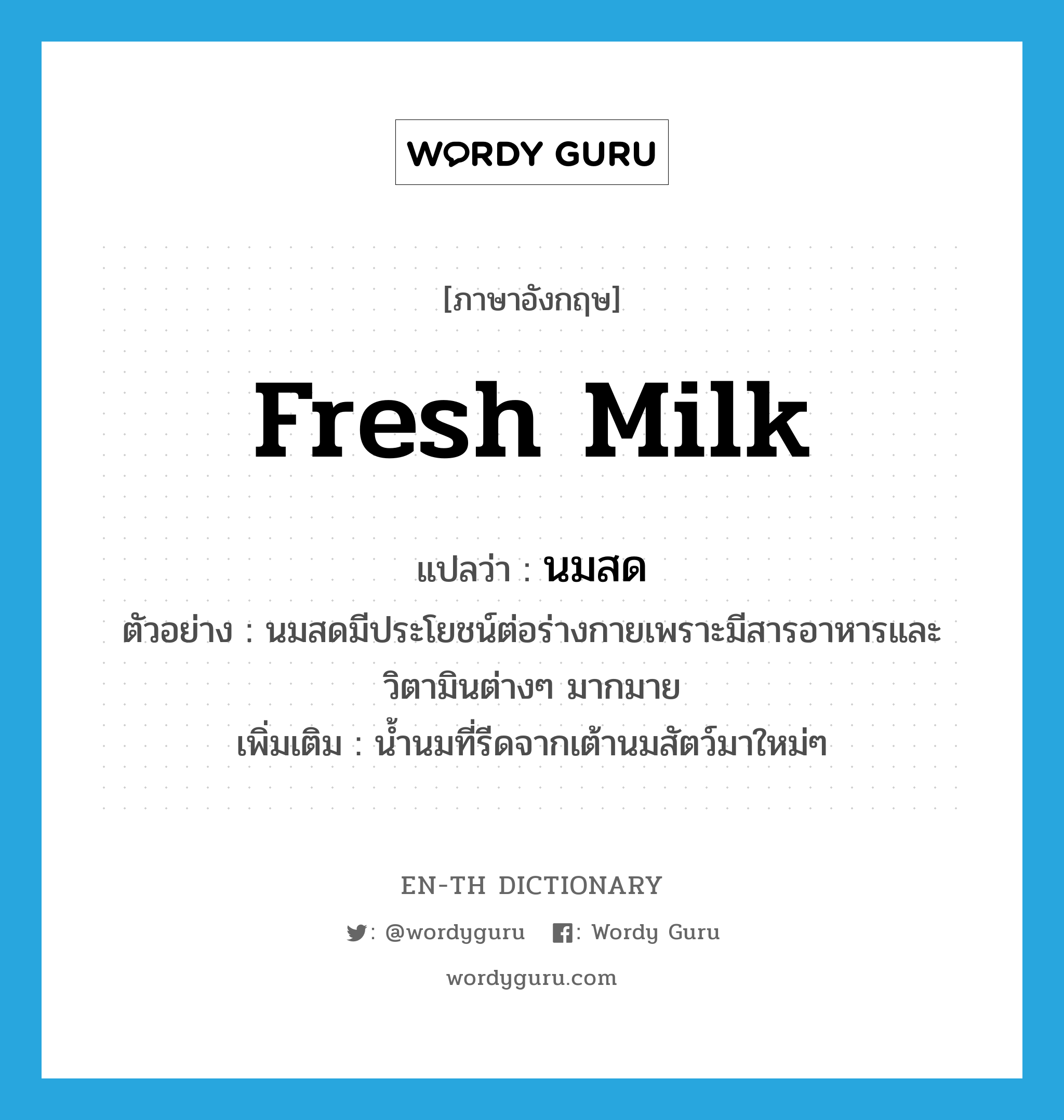 fresh milk แปลว่า?, คำศัพท์ภาษาอังกฤษ fresh milk แปลว่า นมสด ประเภท N ตัวอย่าง นมสดมีประโยชน์ต่อร่างกายเพราะมีสารอาหารและวิตามินต่างๆ มากมาย เพิ่มเติม น้ำนมที่รีดจากเต้านมสัตว์มาใหม่ๆ หมวด N