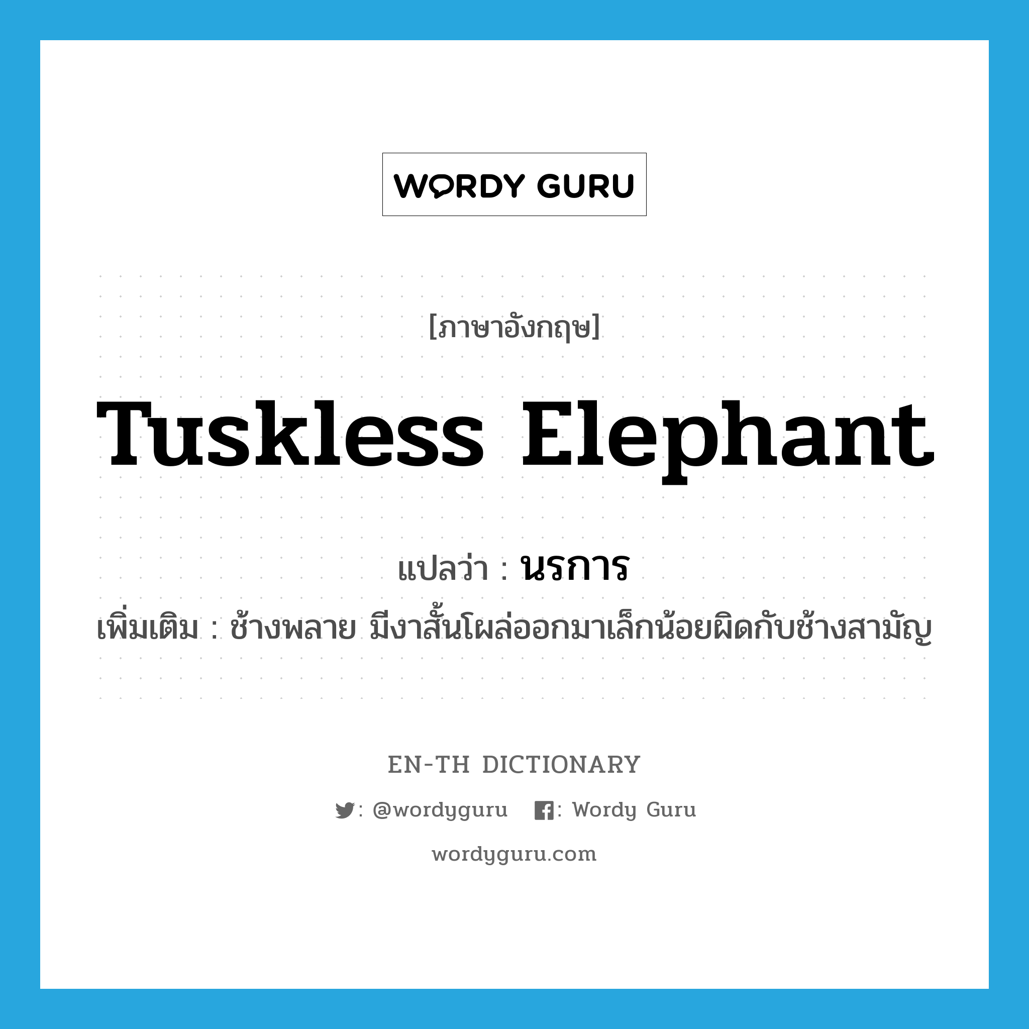 tuskless elephant แปลว่า?, คำศัพท์ภาษาอังกฤษ tuskless elephant แปลว่า นรการ ประเภท N เพิ่มเติม ช้างพลาย มีงาสั้นโผล่ออกมาเล็กน้อยผิดกับช้างสามัญ หมวด N