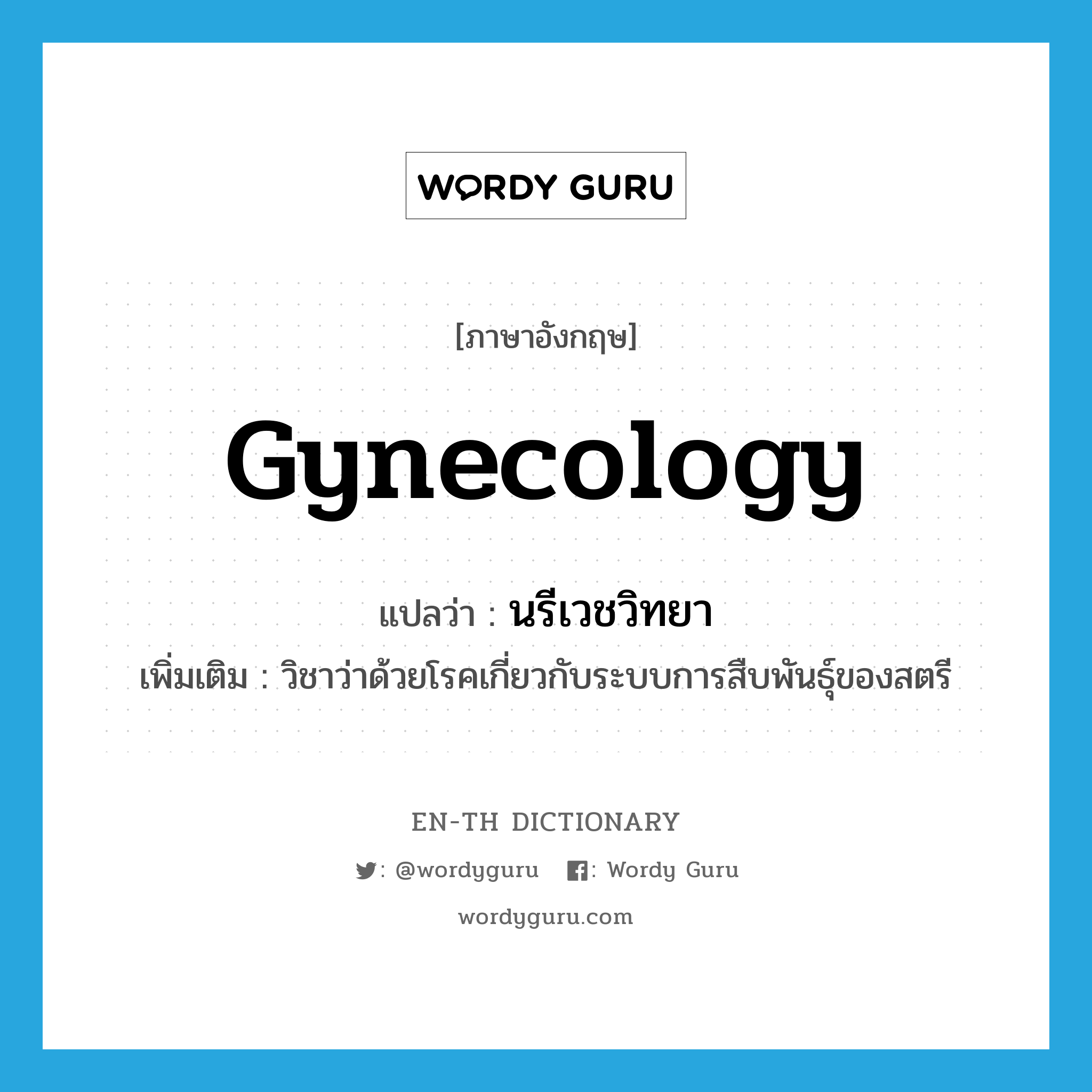 gynecology แปลว่า?, คำศัพท์ภาษาอังกฤษ gynecology แปลว่า นรีเวชวิทยา ประเภท N เพิ่มเติม วิชาว่าด้วยโรคเกี่ยวกับระบบการสืบพันธุ์ของสตรี หมวด N