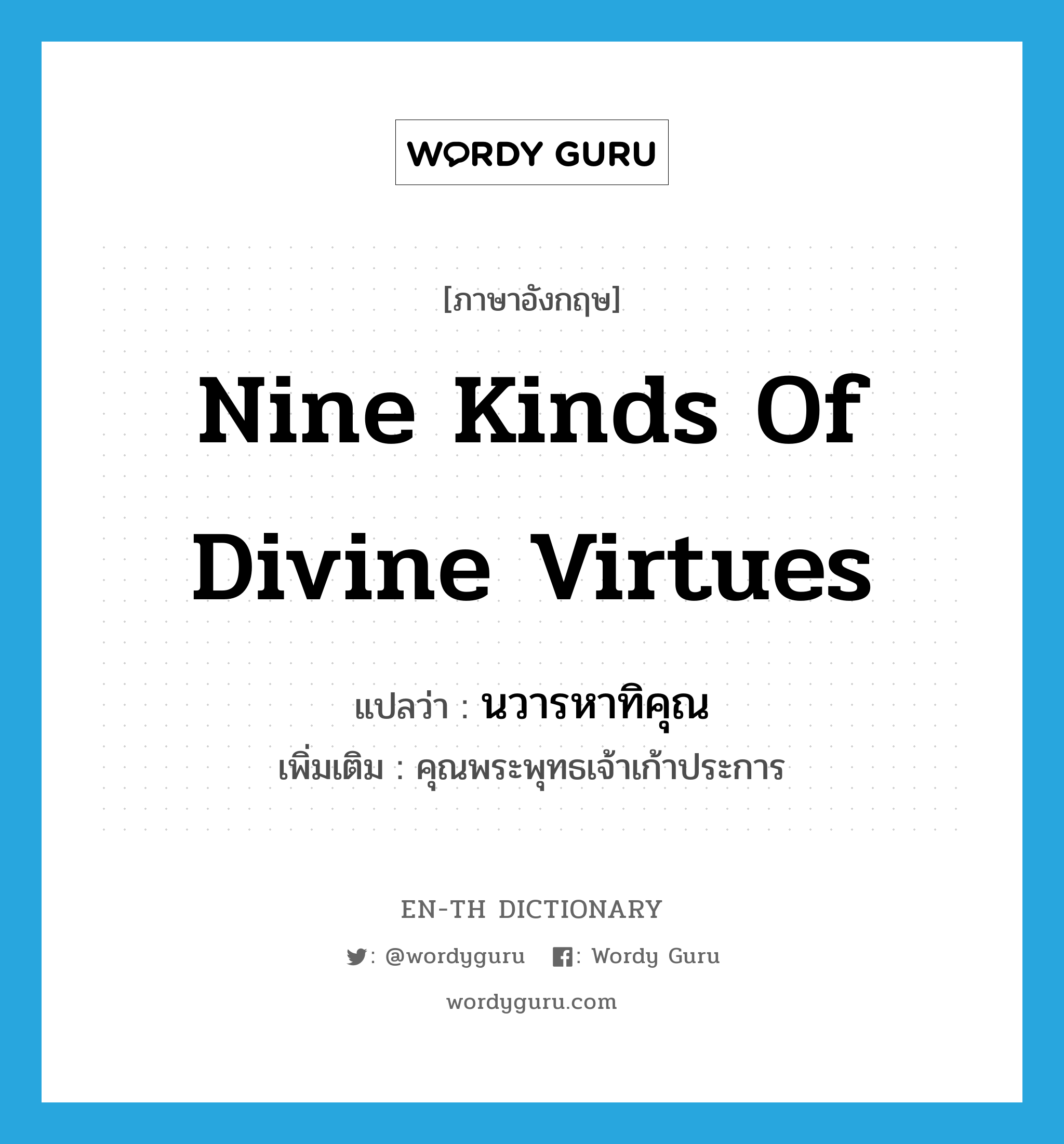 nine kinds of divine virtues แปลว่า?, คำศัพท์ภาษาอังกฤษ nine kinds of divine virtues แปลว่า นวารหาทิคุณ ประเภท N เพิ่มเติม คุณพระพุทธเจ้าเก้าประการ หมวด N