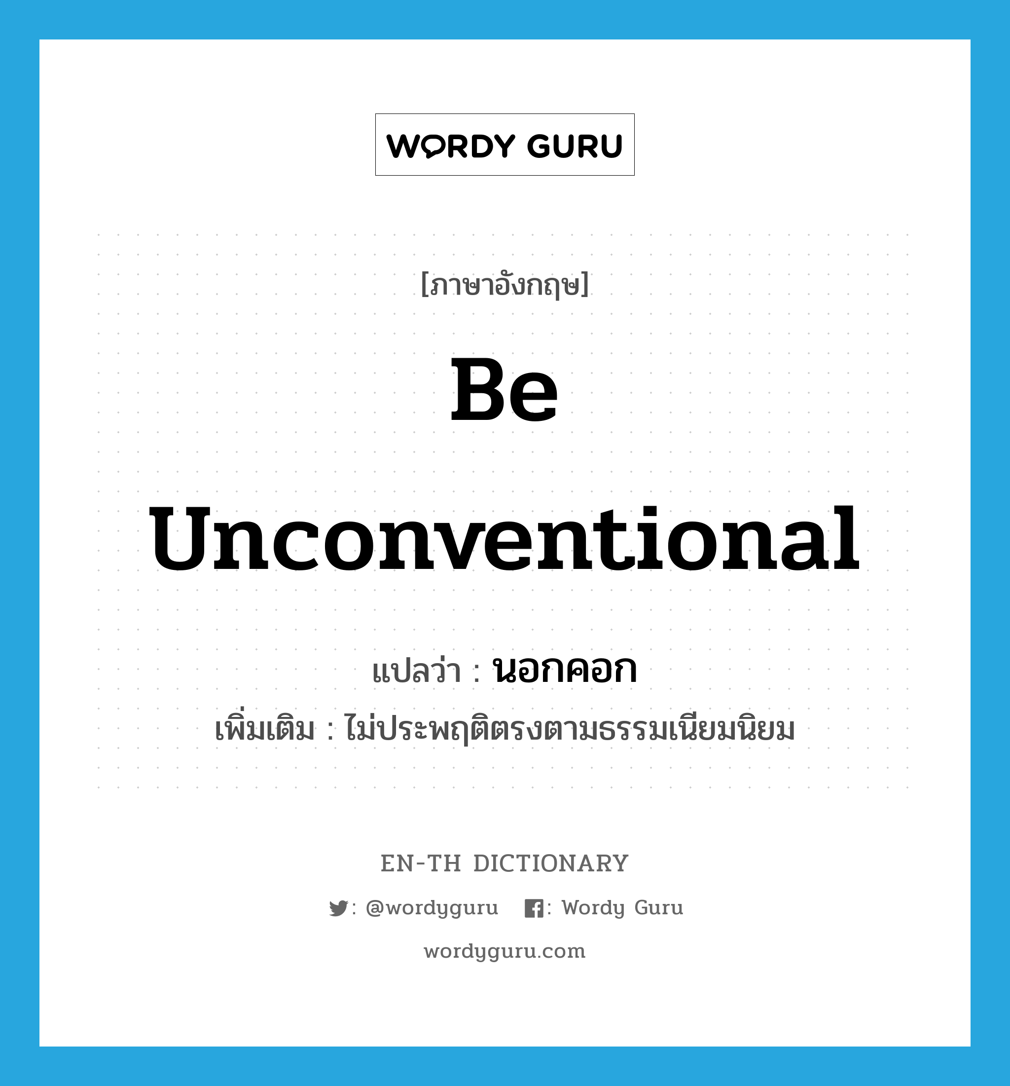 be unconventional แปลว่า?, คำศัพท์ภาษาอังกฤษ be unconventional แปลว่า นอกคอก ประเภท V เพิ่มเติม ไม่ประพฤติตรงตามธรรมเนียมนิยม หมวด V