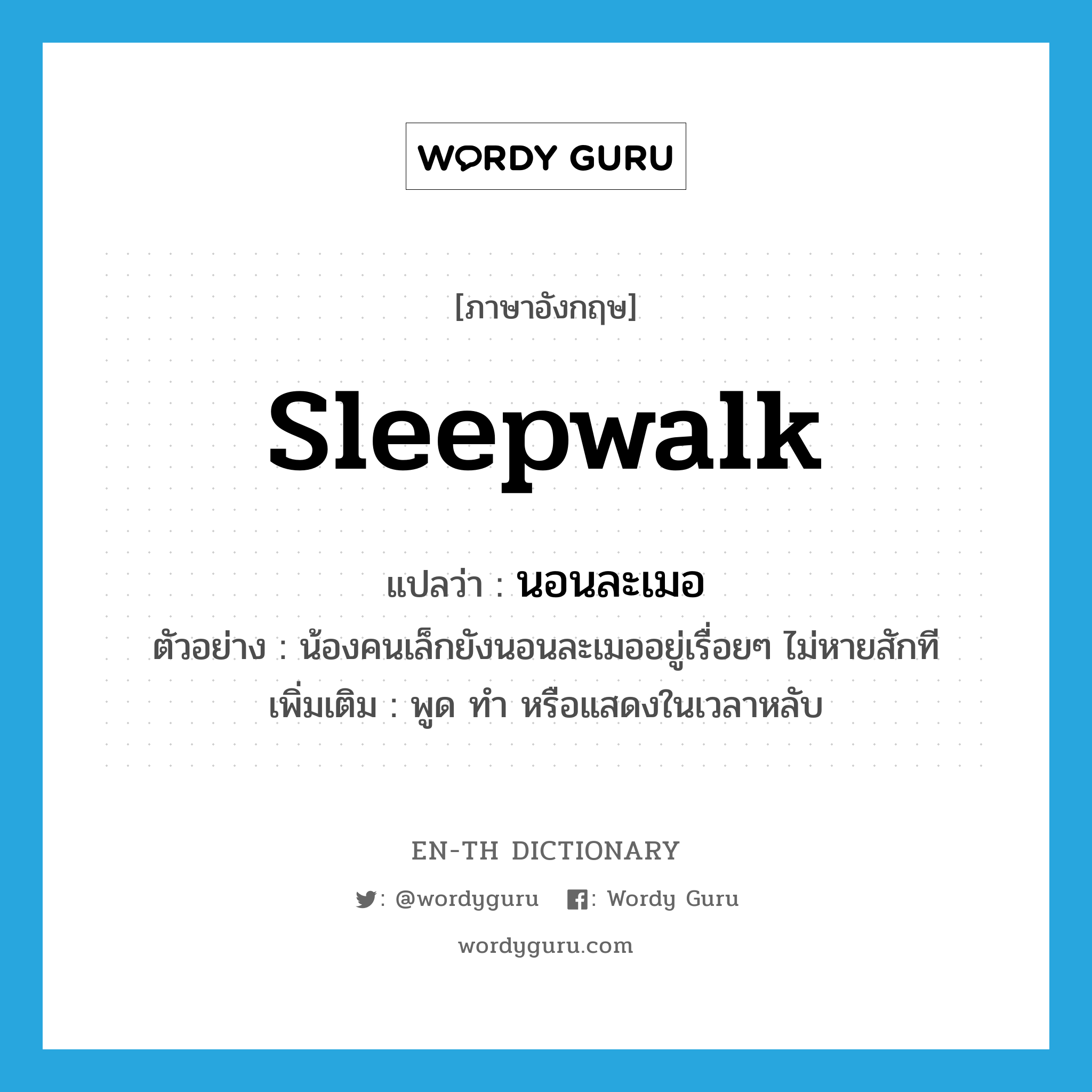 sleepwalk แปลว่า?, คำศัพท์ภาษาอังกฤษ sleepwalk แปลว่า นอนละเมอ ประเภท V ตัวอย่าง น้องคนเล็กยังนอนละเมออยู่เรื่อยๆ ไม่หายสักที เพิ่มเติม พูด ทำ หรือแสดงในเวลาหลับ หมวด V