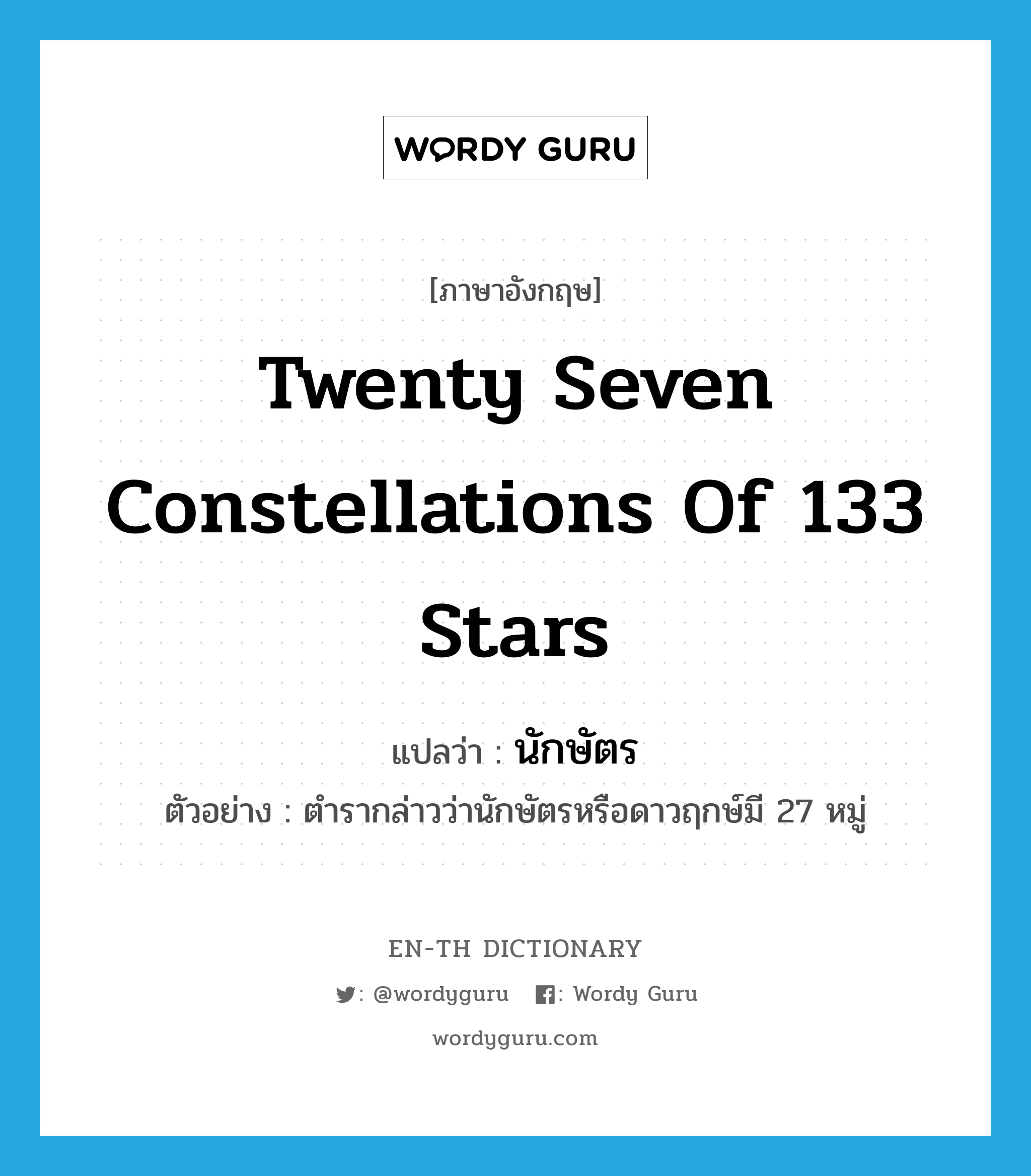 twenty seven constellations of 133 stars แปลว่า?, คำศัพท์ภาษาอังกฤษ twenty seven constellations of 133 stars แปลว่า นักษัตร ประเภท N ตัวอย่าง ตำรากล่าวว่านักษัตรหรือดาวฤกษ์มี 27 หมู่ หมวด N