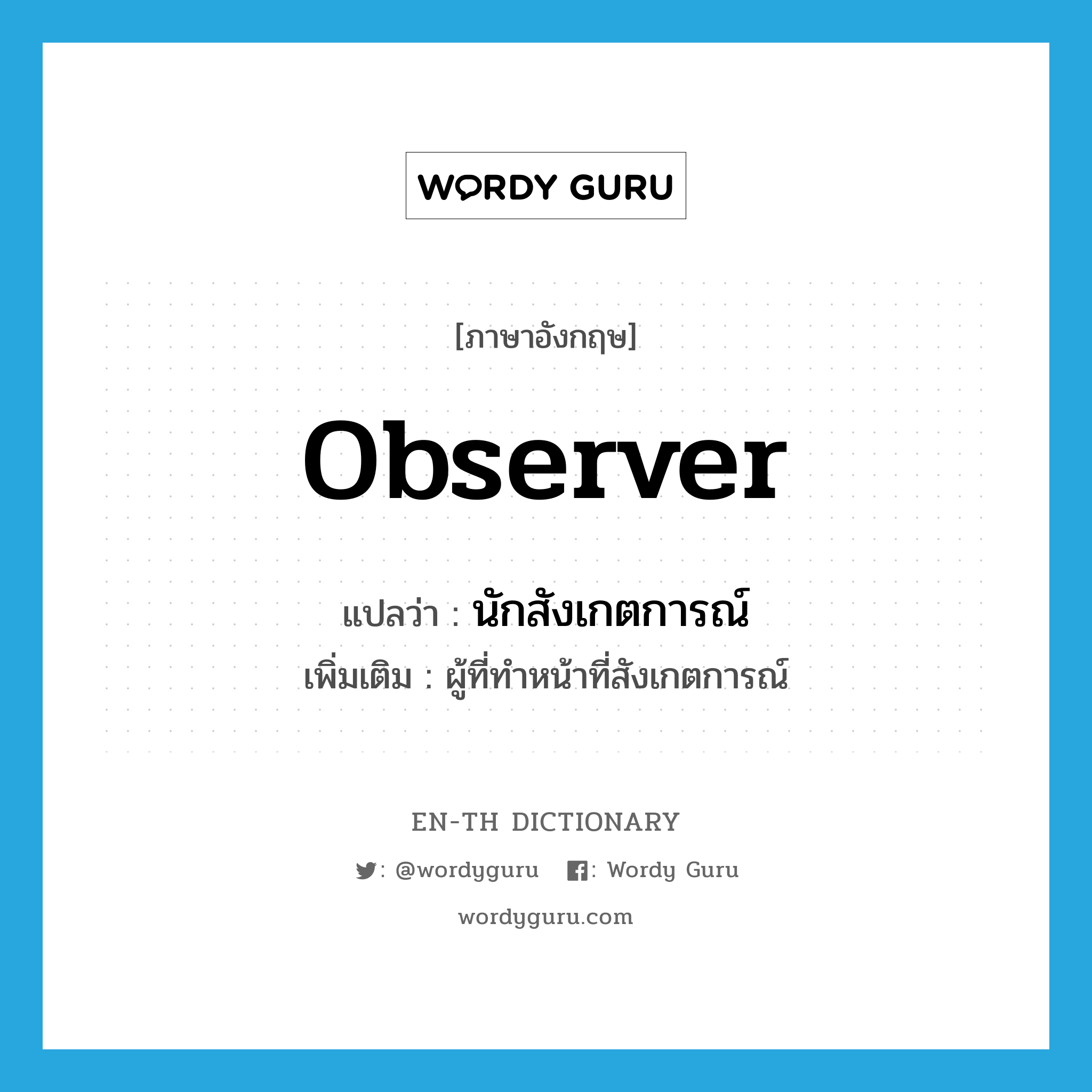 observer แปลว่า?, คำศัพท์ภาษาอังกฤษ observer แปลว่า นักสังเกตการณ์ ประเภท N เพิ่มเติม ผู้ที่ทำหน้าที่สังเกตการณ์ หมวด N