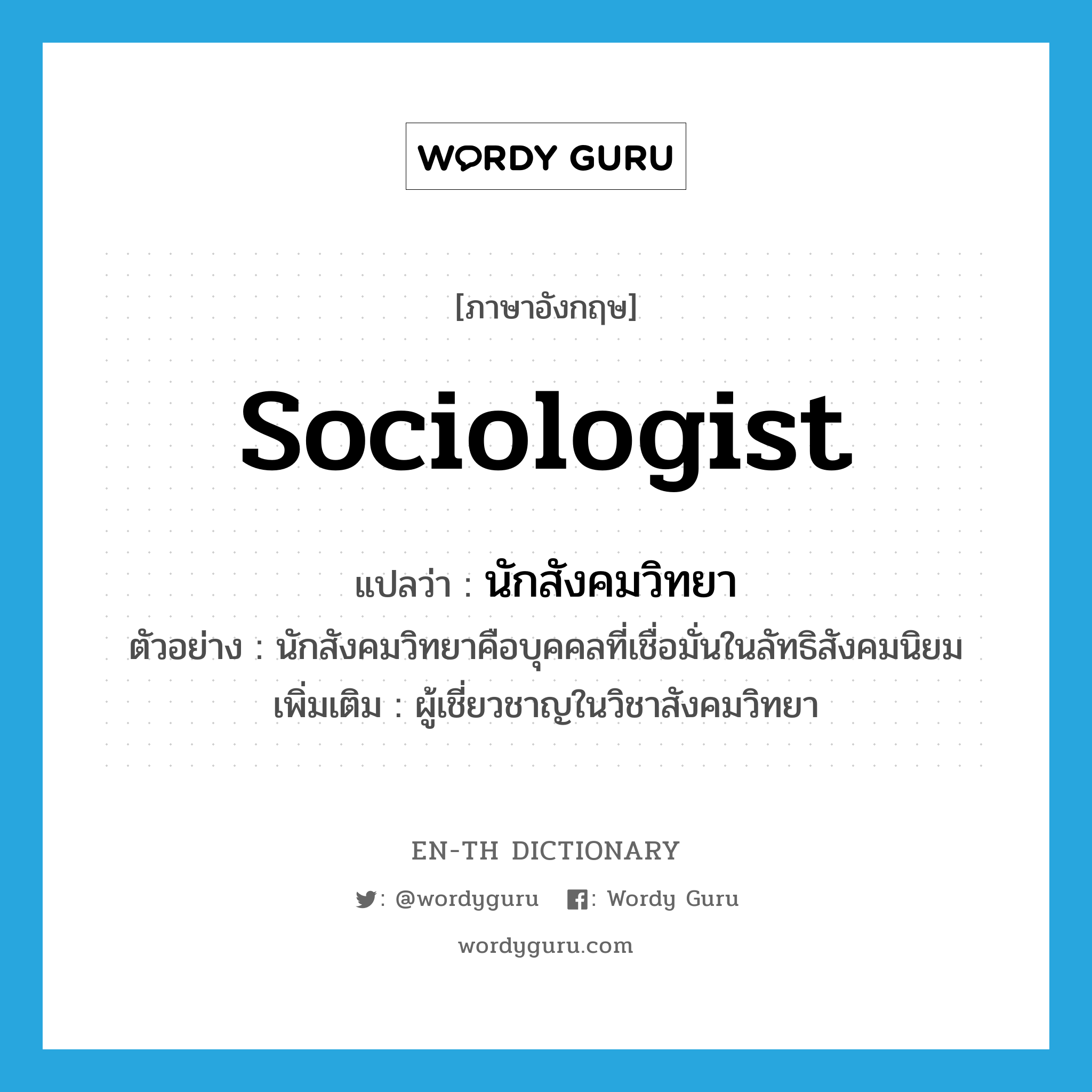 sociologist แปลว่า?, คำศัพท์ภาษาอังกฤษ sociologist แปลว่า นักสังคมวิทยา ประเภท N ตัวอย่าง นักสังคมวิทยาคือบุคคลที่เชื่อมั่นในลัทธิสังคมนิยม เพิ่มเติม ผู้เชี่ยวชาญในวิชาสังคมวิทยา หมวด N