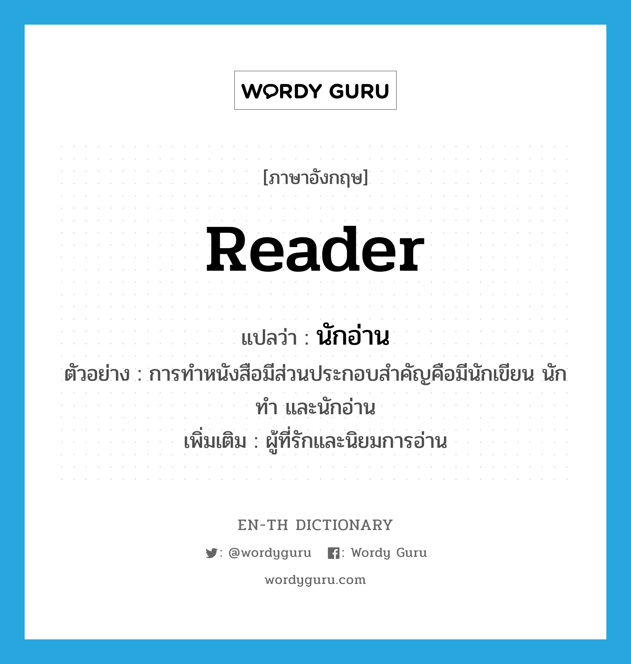 reader แปลว่า?, คำศัพท์ภาษาอังกฤษ reader แปลว่า นักอ่าน ประเภท N ตัวอย่าง การทำหนังสือมีส่วนประกอบสำคัญคือมีนักเขียน นักทำ และนักอ่าน เพิ่มเติม ผู้ที่รักและนิยมการอ่าน หมวด N