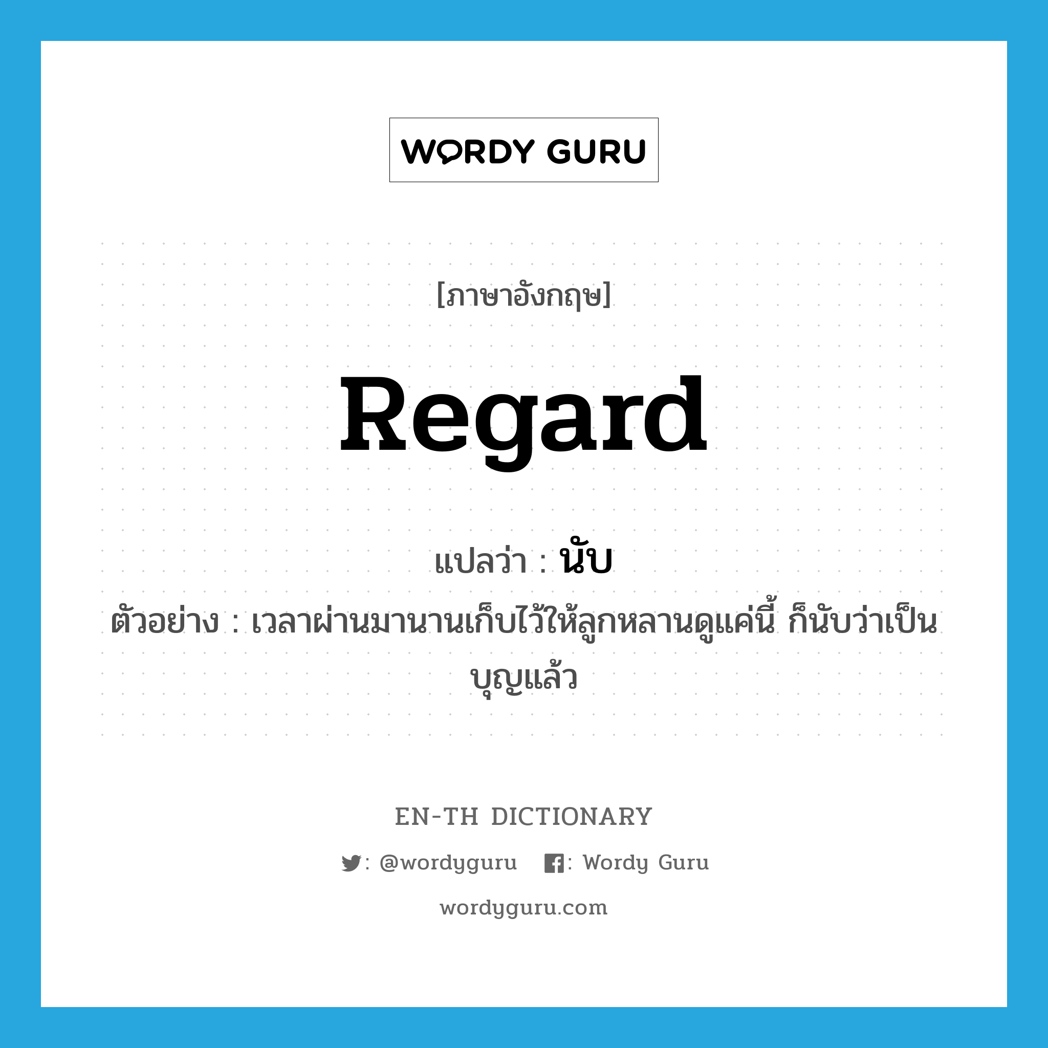 regard แปลว่า?, คำศัพท์ภาษาอังกฤษ regard แปลว่า นับ ประเภท V ตัวอย่าง เวลาผ่านมานานเก็บไว้ให้ลูกหลานดูแค่นี้ ก็นับว่าเป็นบุญแล้ว หมวด V