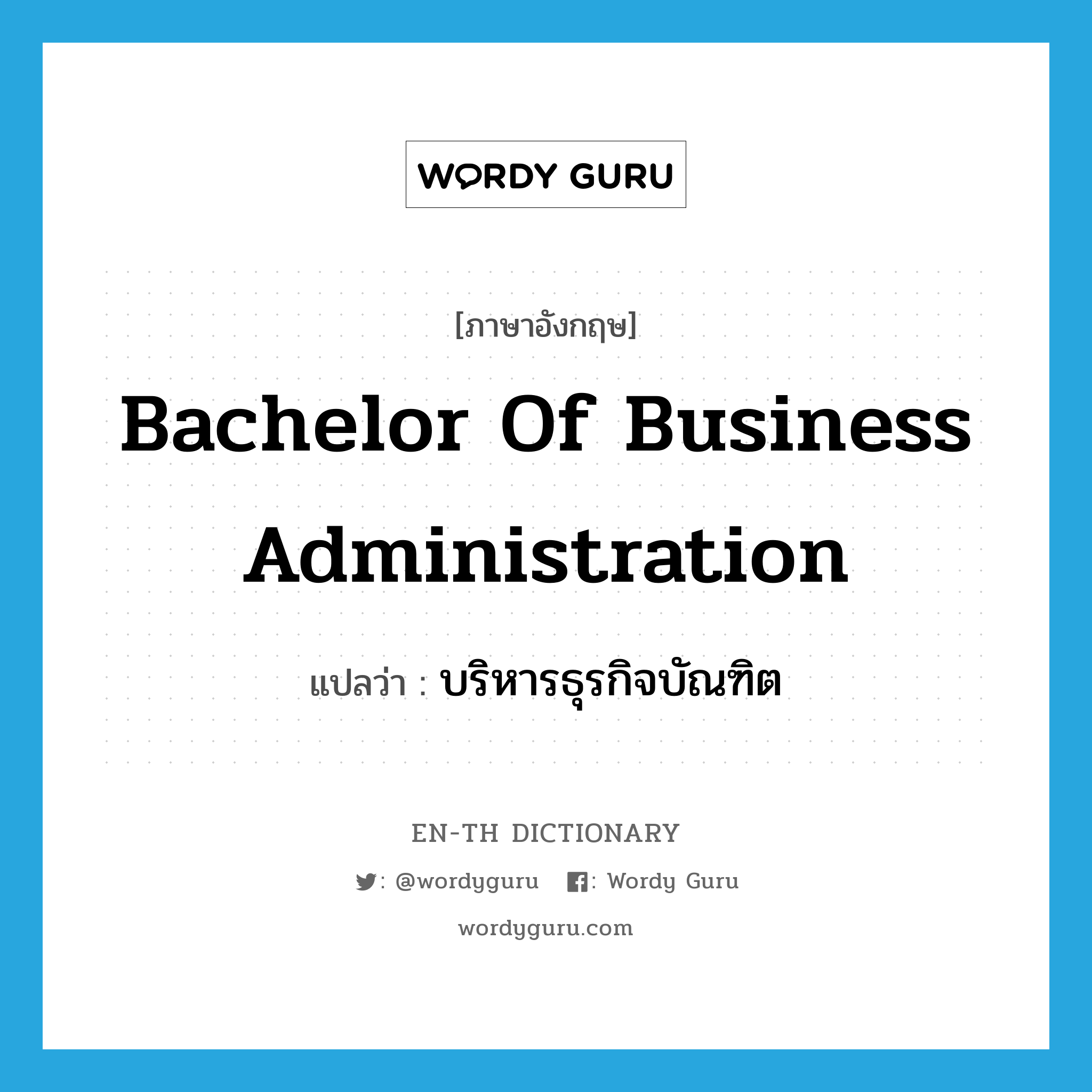 บริหารธุรกิจบัณฑิต ภาษาอังกฤษ?, คำศัพท์ภาษาอังกฤษ บริหารธุรกิจบัณฑิต แปลว่า Bachelor of Business Administration ประเภท N หมวด N