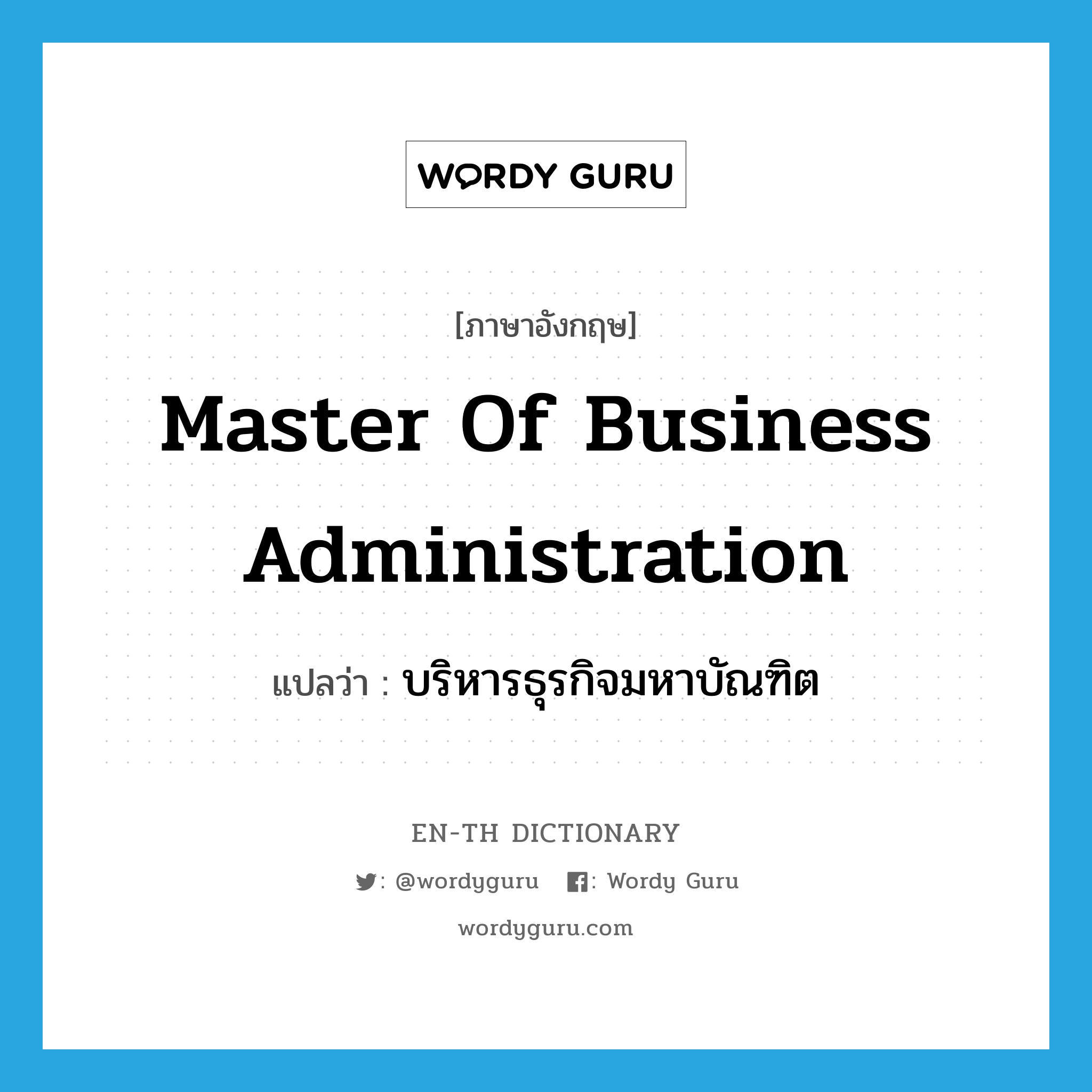 Master of Business Administration แปลว่า?, คำศัพท์ภาษาอังกฤษ Master of Business Administration แปลว่า บริหารธุรกิจมหาบัณฑิต ประเภท N หมวด N