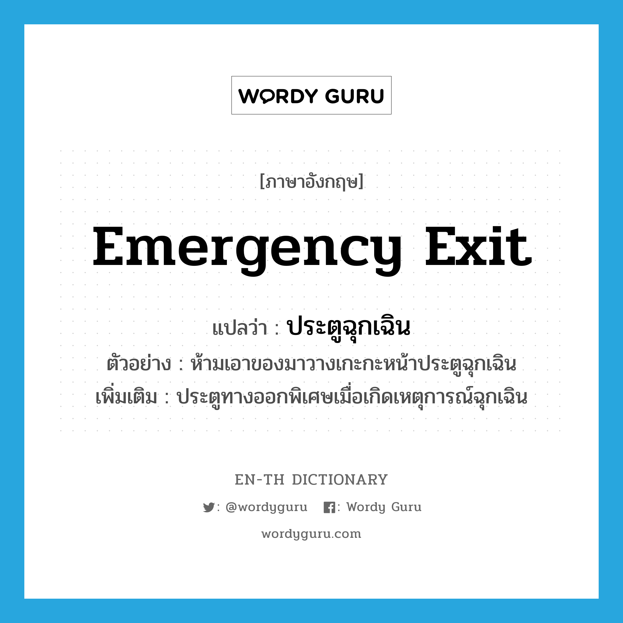 emergency exit แปลว่า?, คำศัพท์ภาษาอังกฤษ emergency exit แปลว่า ประตูฉุกเฉิน ประเภท N ตัวอย่าง ห้ามเอาของมาวางเกะกะหน้าประตูฉุกเฉิน เพิ่มเติม ประตูทางออกพิเศษเมื่อเกิดเหตุการณ์ฉุกเฉิน หมวด N