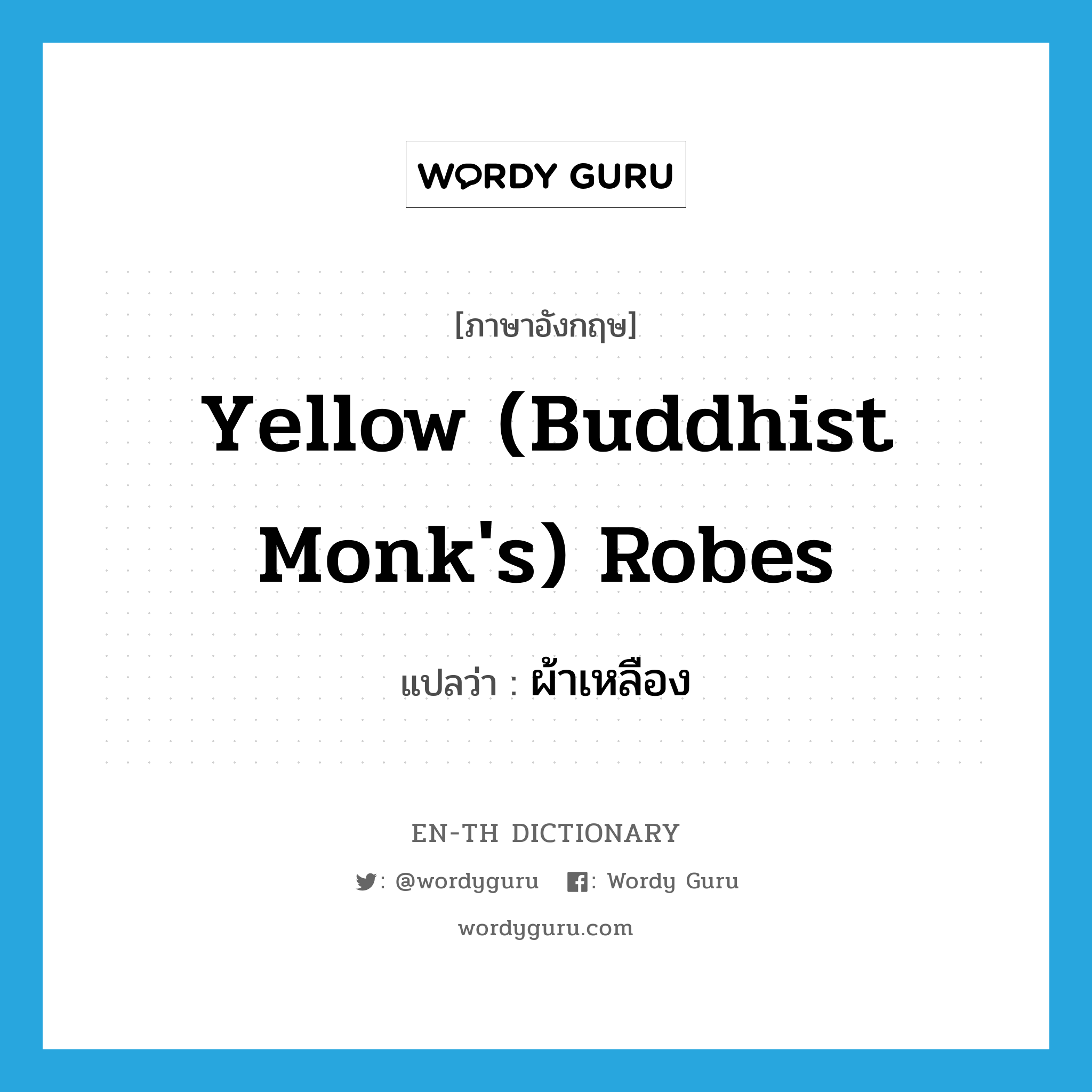 ผ้าเหลือง ภาษาอังกฤษ?, คำศัพท์ภาษาอังกฤษ ผ้าเหลือง แปลว่า yellow (Buddhist monk's) robes ประเภท N หมวด N