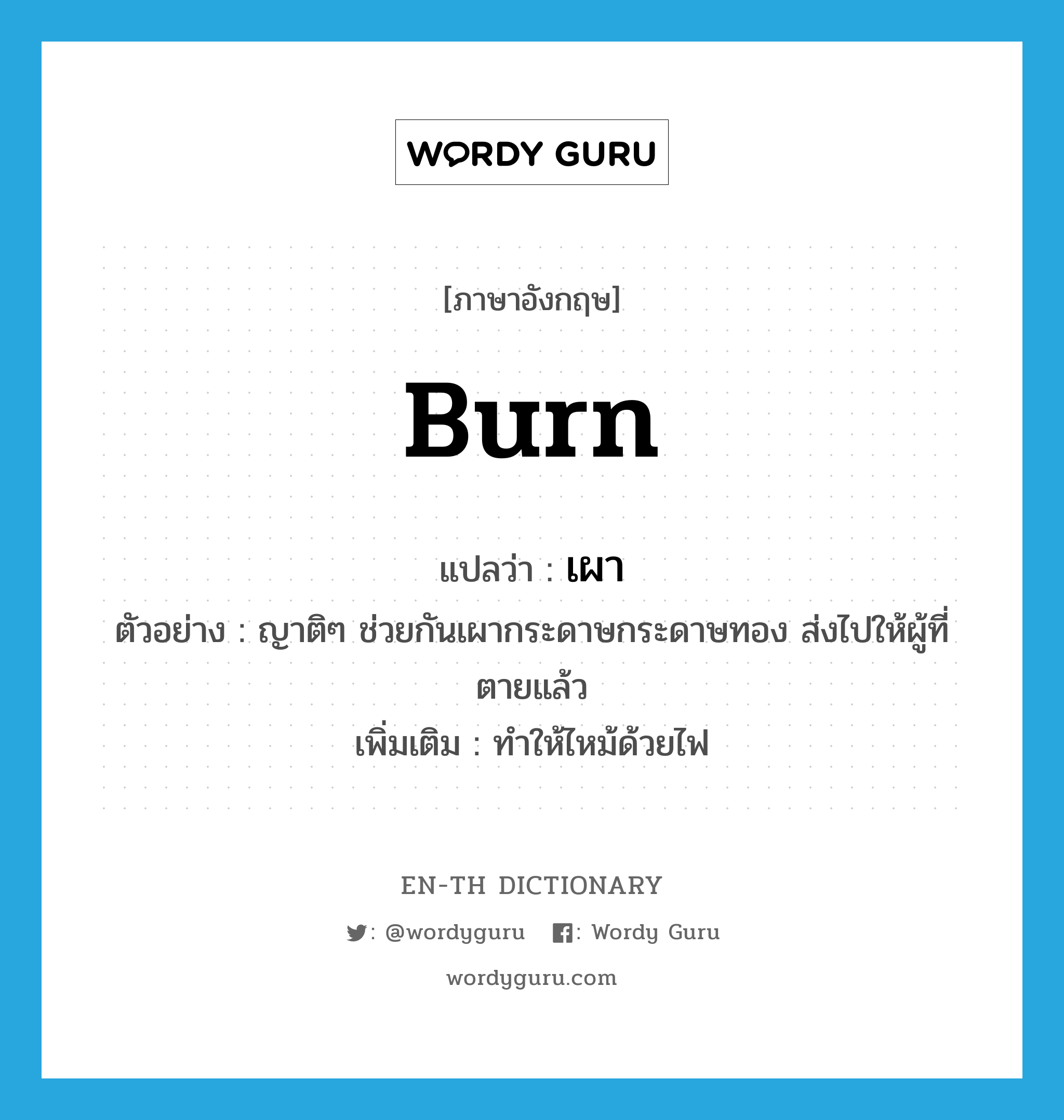burn แปลว่า?, คำศัพท์ภาษาอังกฤษ burn แปลว่า เผา ประเภท V ตัวอย่าง ญาติๆ ช่วยกันเผากระดาษกระดาษทอง ส่งไปให้ผู้ที่ตายแล้ว เพิ่มเติม ทำให้ไหม้ด้วยไฟ หมวด V
